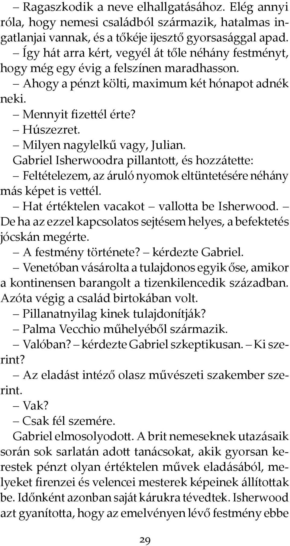 Milyen nagylelkű vagy, Julian. Gabriel Isherwoodra pillantott, és hozzátette: Feltételezem, az áruló nyomok eltüntetésére néhány más képet is vettél. Hat értéktelen vacakot vallotta be Isherwood.