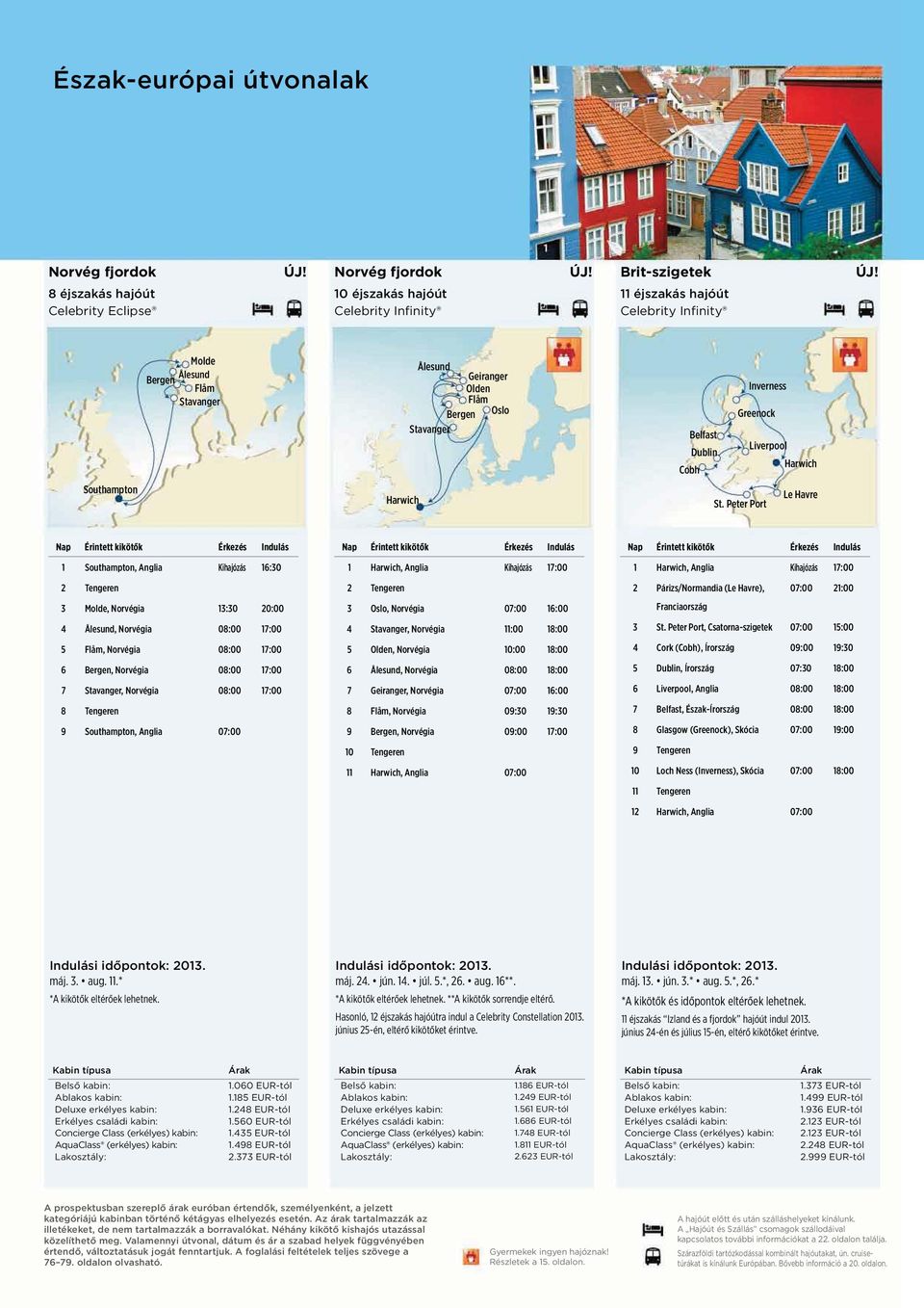 Peter Port Le Havre 1, Anglia Kihajózás 16:30 3 Molde, Norvégia 13:30 20:00 4 Ålesund, Norvégia 08:00 17:00 5 Flåm, Norvégia 08:00 17:00 6 Bergen, Norvégia 08:00 17:00 7 Stavanger, Norvégia 08:00