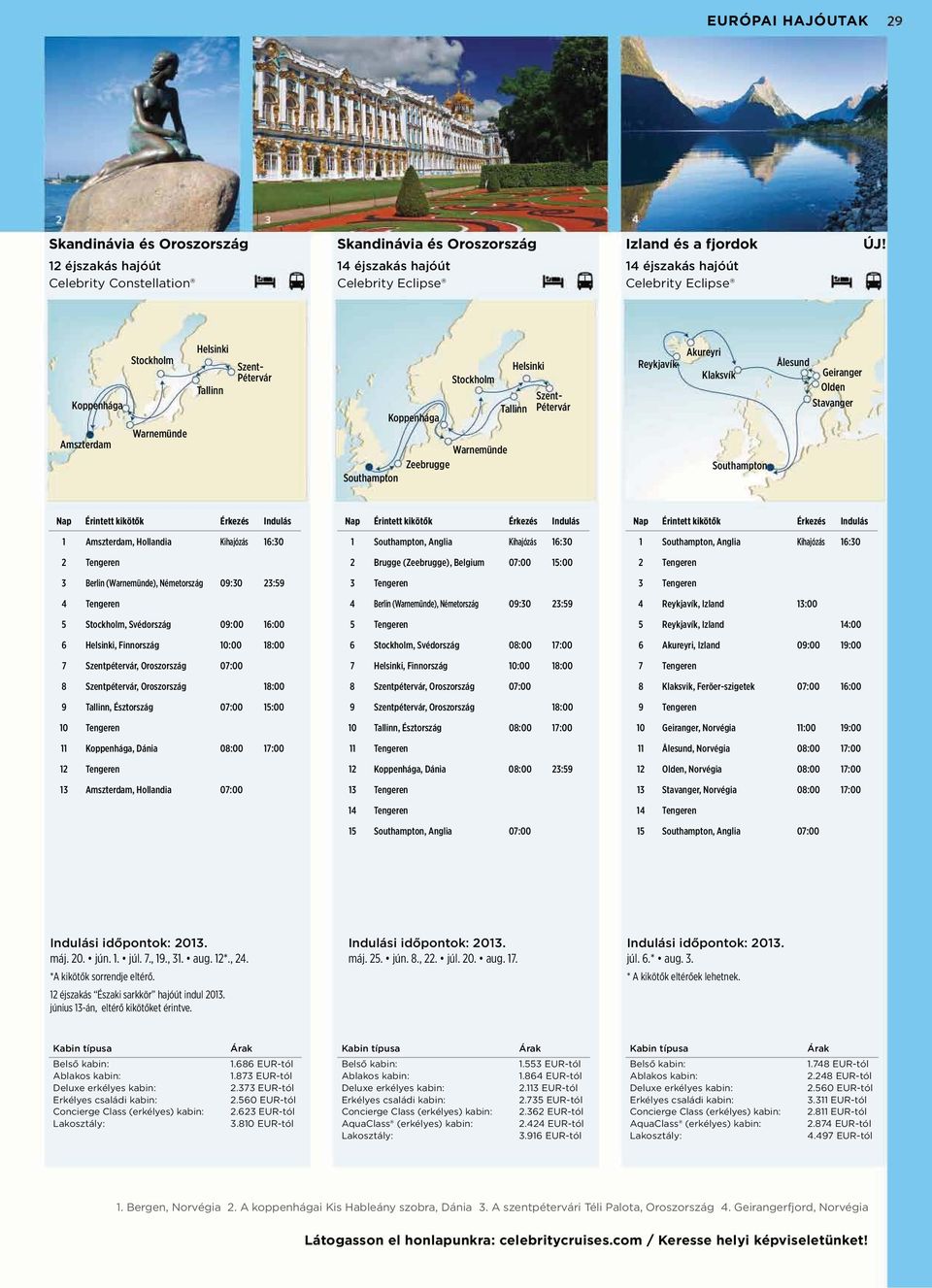 Kihajózás 16:30 3 Berlin (Warnemünde), Németország 09:30 23:59 4 Tengeren 5 Stockholm, Svédország 09:00 16:00 6 Helsinki, Finnország 10:00 18:00 7 Szentpétervár, Oroszország 07:00 8 Szentpétervár,