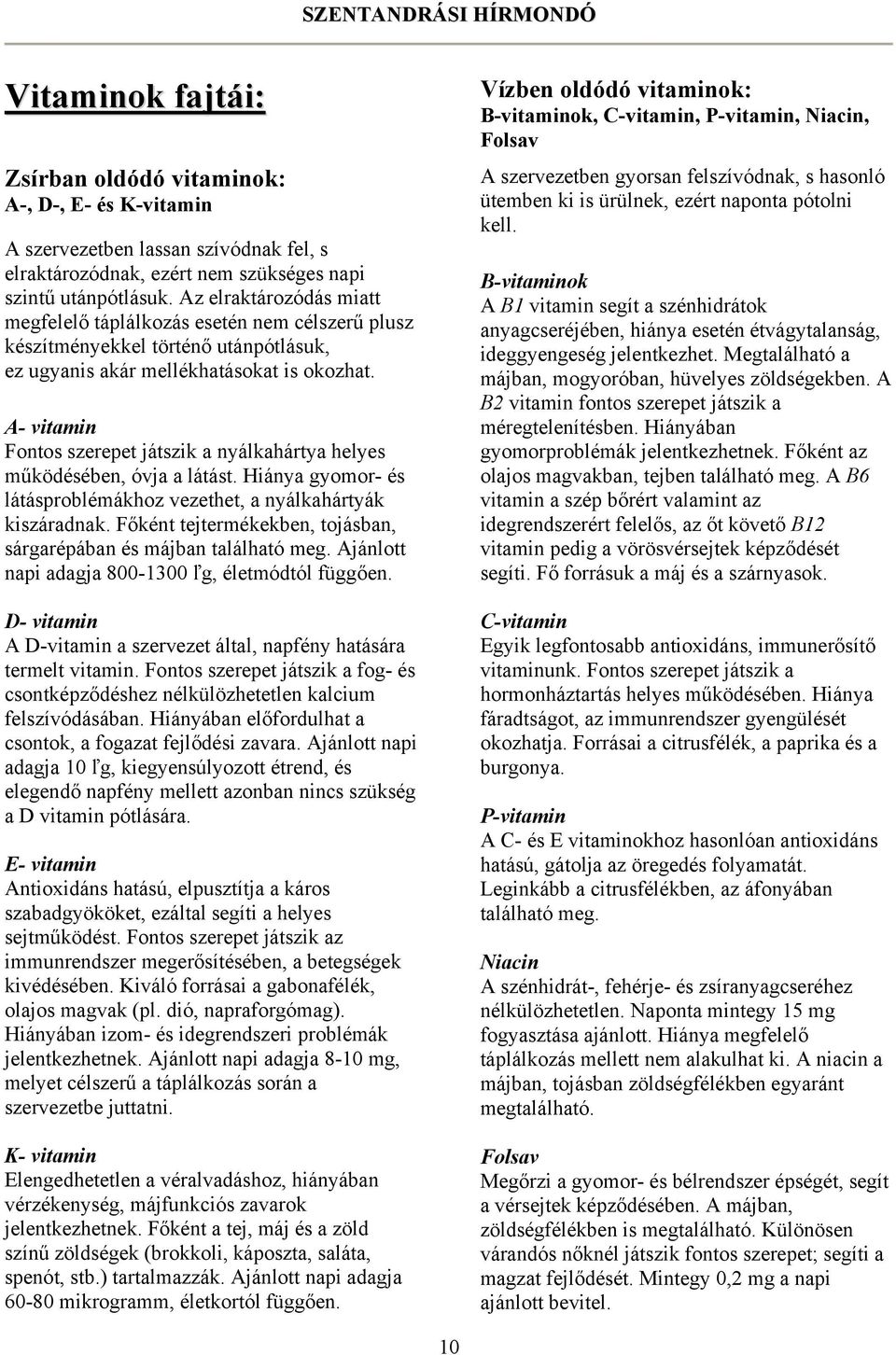 A- vitamin Fontos szerepet játszik a nyálkahártya helyes működésében, óvja a látást. Hiánya gyomor- és látásproblémákhoz vezethet, a nyálkahártyák kiszáradnak.