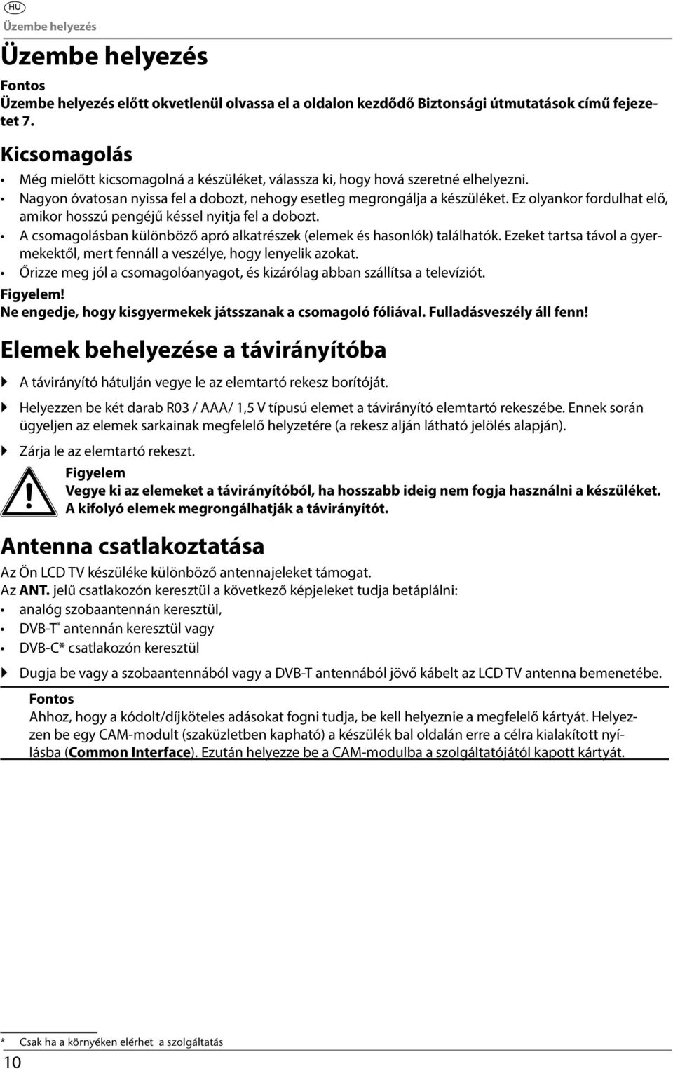 Ez olyankor fordulhat elő, amikor hosszú pengéjű késsel nyitja fel a dobozt. A csomagolásban különböző apró alkatrészek (elemek és hasonlók) találhatók.