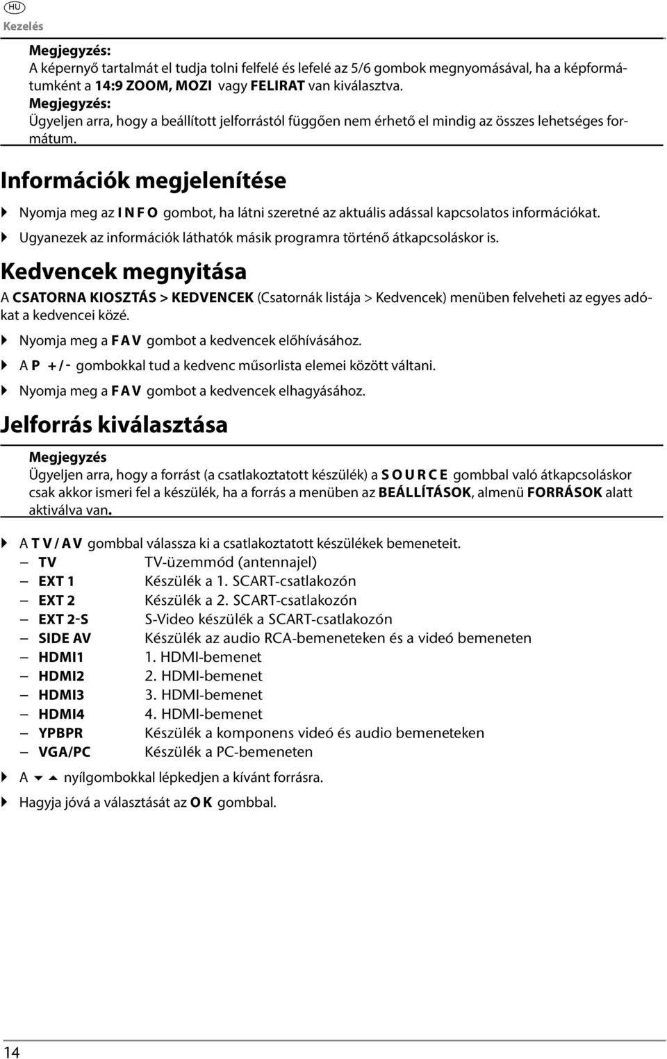 Információk megjelenítése Nyomja meg az INFO gombot, ha látni szeretné az aktuális adással kapcsolatos információkat. Ugyanezek az információk láthatók másik programra történő átkapcsoláskor is.