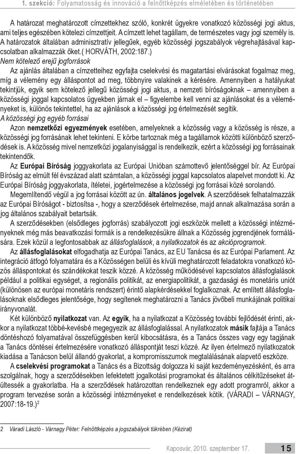 A határozatok általában adminisztratív jellegűek, egyéb közösségi jogszabályok végrehajtásával kapcsolatban alkalmazzák őket.( HORVÁTH, 2002:187.