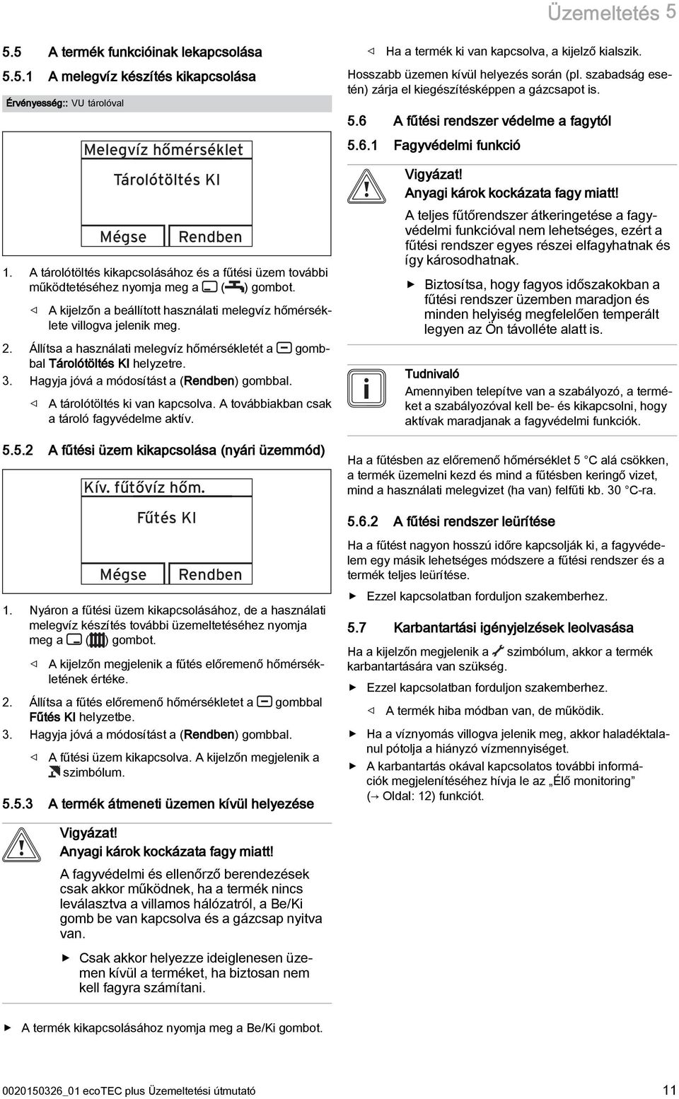 Állítsa a használati melegvíz hőmérsékletét a gombbal Tárolótöltés KI helyzetre. 3. Hagyja jóvá a módosítást a (Rendben) gombbal. A tárolótöltés ki van kapcsolva.