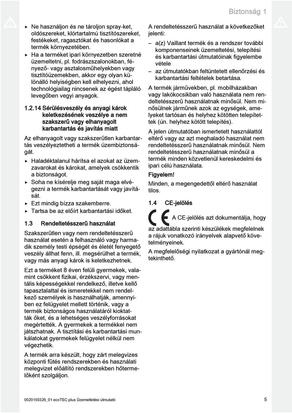 fodrászszalonokban, fényező- vagy asztalosműhelyekben vagy tisztítóüzemekben, akkor egy olyan különálló helyiségben kell elhelyezni, ahol technológiailag nincsenek az égést tápláló levegőben vegyi