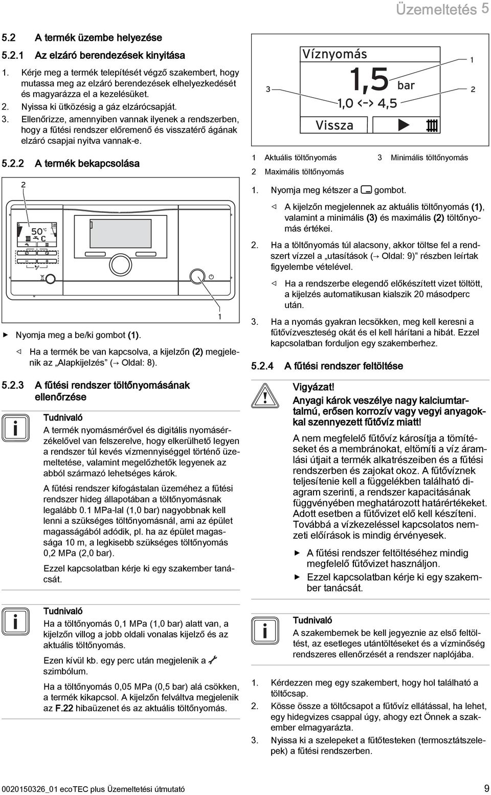 Ellenőrizze, amennyiben vannak ilyenek a rendszerben, hogy a fűtési rendszer előremenő és visszatérő ágának elzáró csapjai nyitva vannak-e. 3 Víznyomás 1,5 bar 1,0 < > 4,5 1 2 