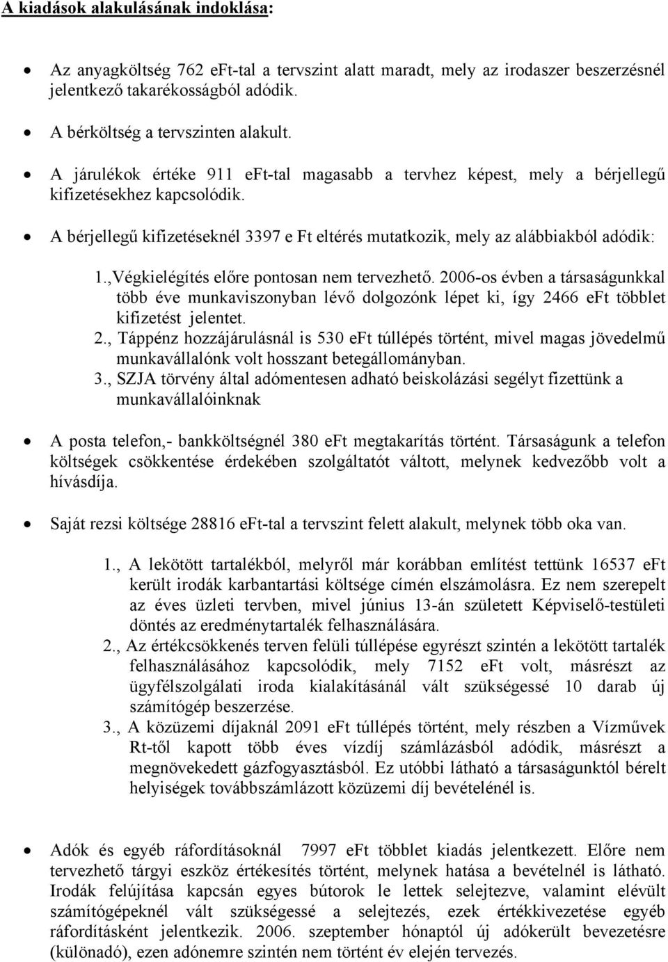 ,Végkielégítés előre pontosan nem tervezhető. 2006-os évben a társaságunkkal több éve munkaviszonyban lévő dolgozónk lépet ki, így 2466 eft többlet kifizetést jelentet. 2., Táppénz hozzájárulásnál is 530 eft túllépés történt, mivel magas jövedelmű munkavállalónk volt hosszant betegállományban.