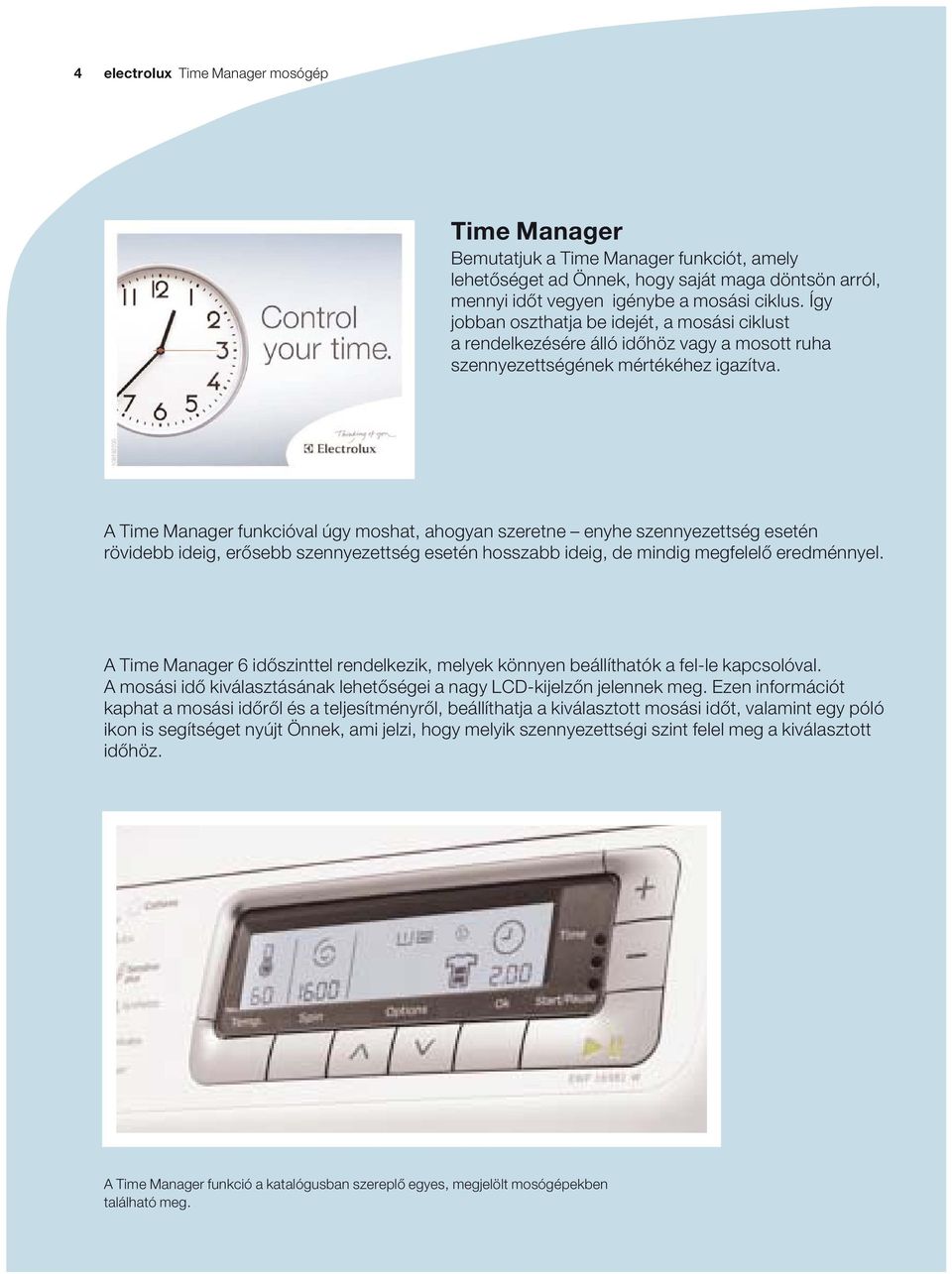 Time Manager funkcióval úgy moshat, ahogyan szeretne enyhe szennyezettség esetén rövidebb ideig, erősebb szennyezettség esetén hosszabb ideig, de mindig megfelelő eredménnyel.