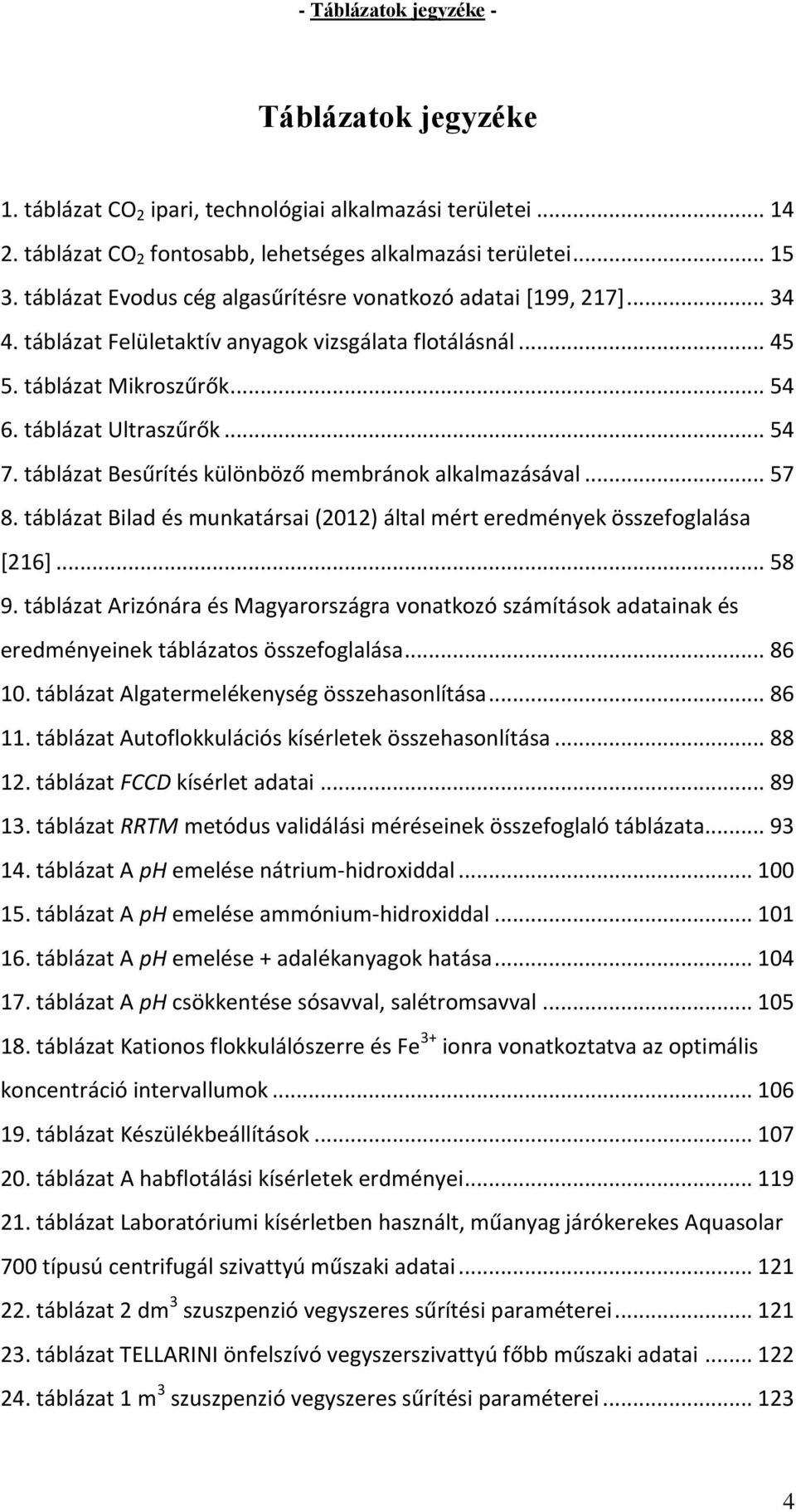 táblázat Besűrítés különböző membránok alkalmazásával... 57 8. táblázat Bilad és munkatársai (2012) által mért eredmények összefoglalása [216]... 58 9.