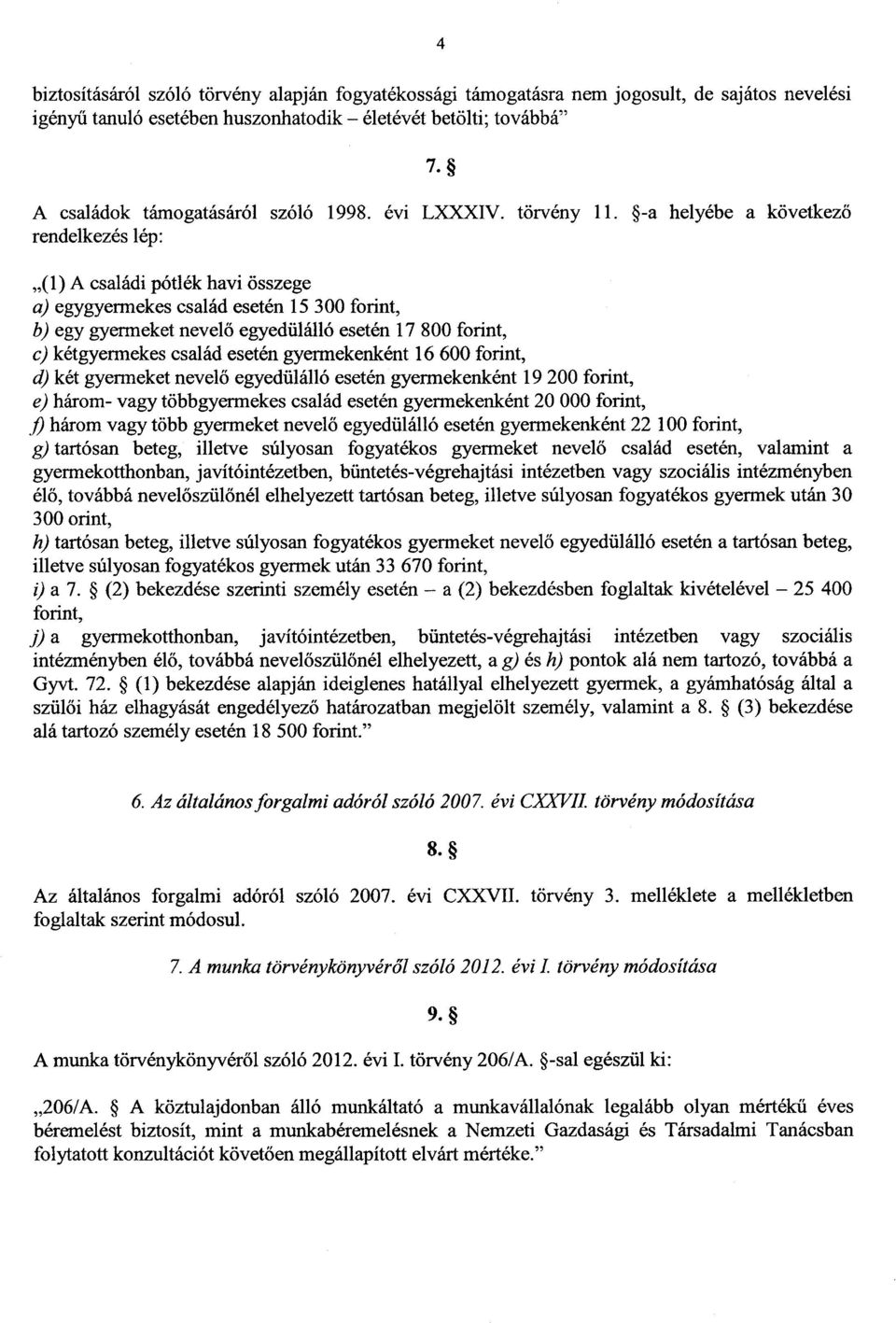 -a helyébe a következő rendelkezés lép : (1) A családi pótlék havi összege a) egygyermekes család esetén 15 300 forint, b) egy gyermeket nevelő egyedülálló esetén 17 800 forint, c) kétgyermekes