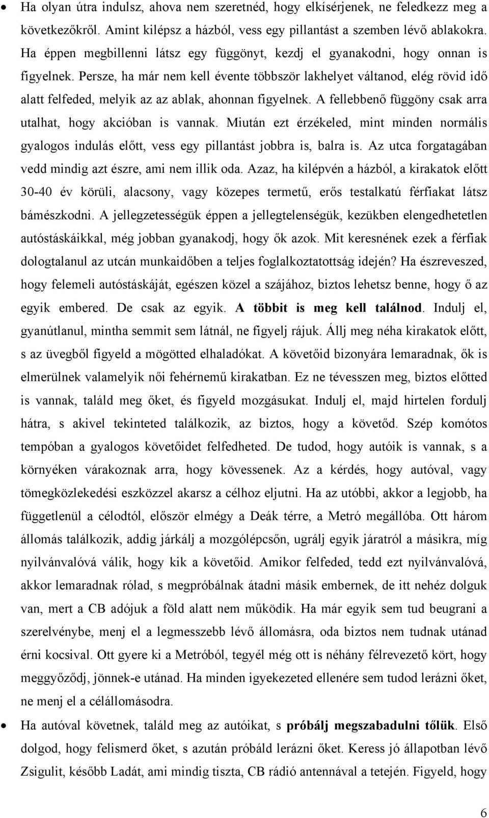 Persze, ha már nem kell évente többször lakhelyet váltanod, elég rövid idő alatt felfeded, melyik az az ablak, ahonnan figyelnek. A fellebbenő függöny csak arra utalhat, hogy akcióban is vannak.