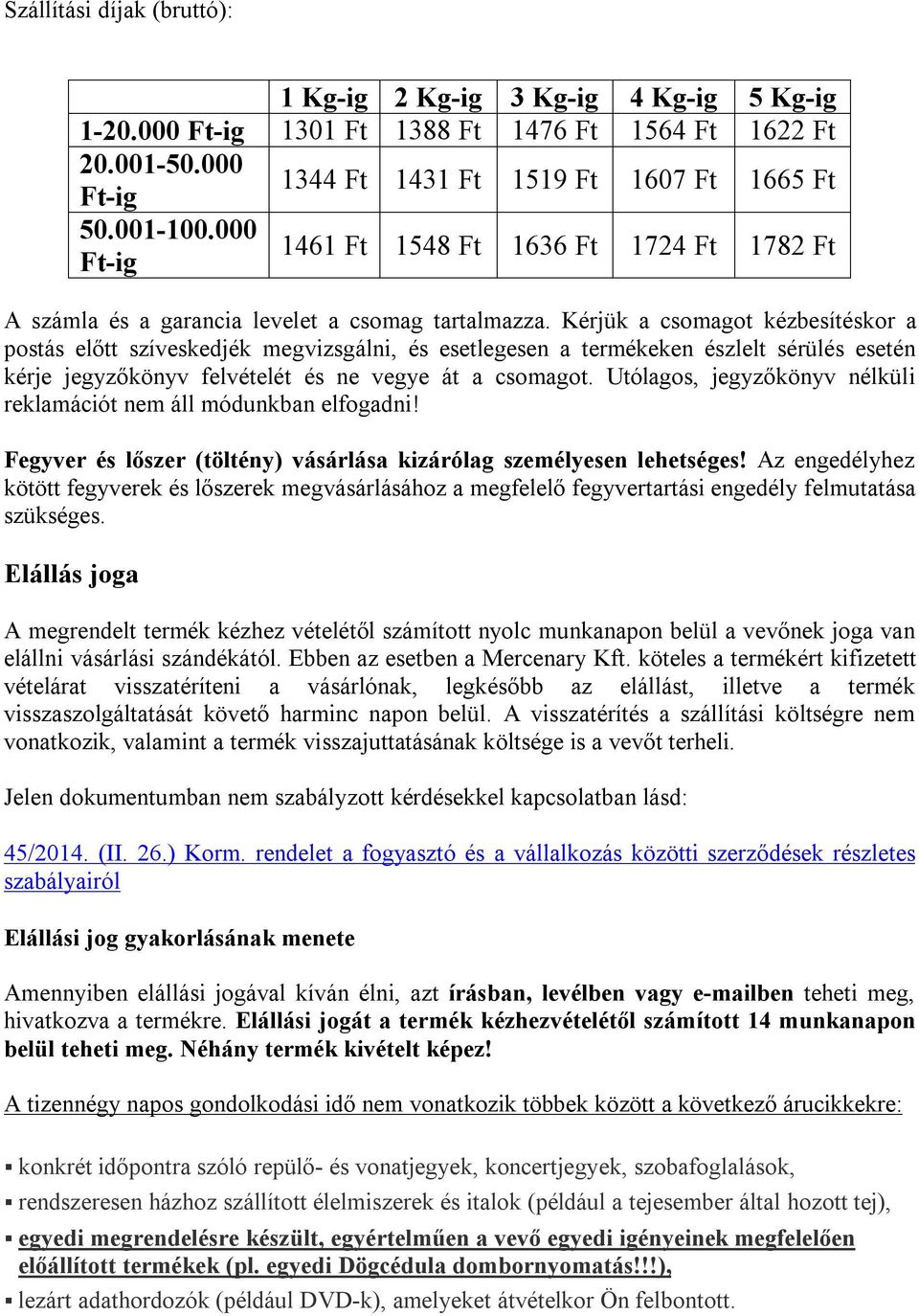 Kérjük a csomagot kézbesítéskor a postás előtt szíveskedjék megvizsgálni, és esetlegesen a termékeken észlelt sérülés esetén kérje jegyzőkönyv felvételét és ne vegye át a csomagot.