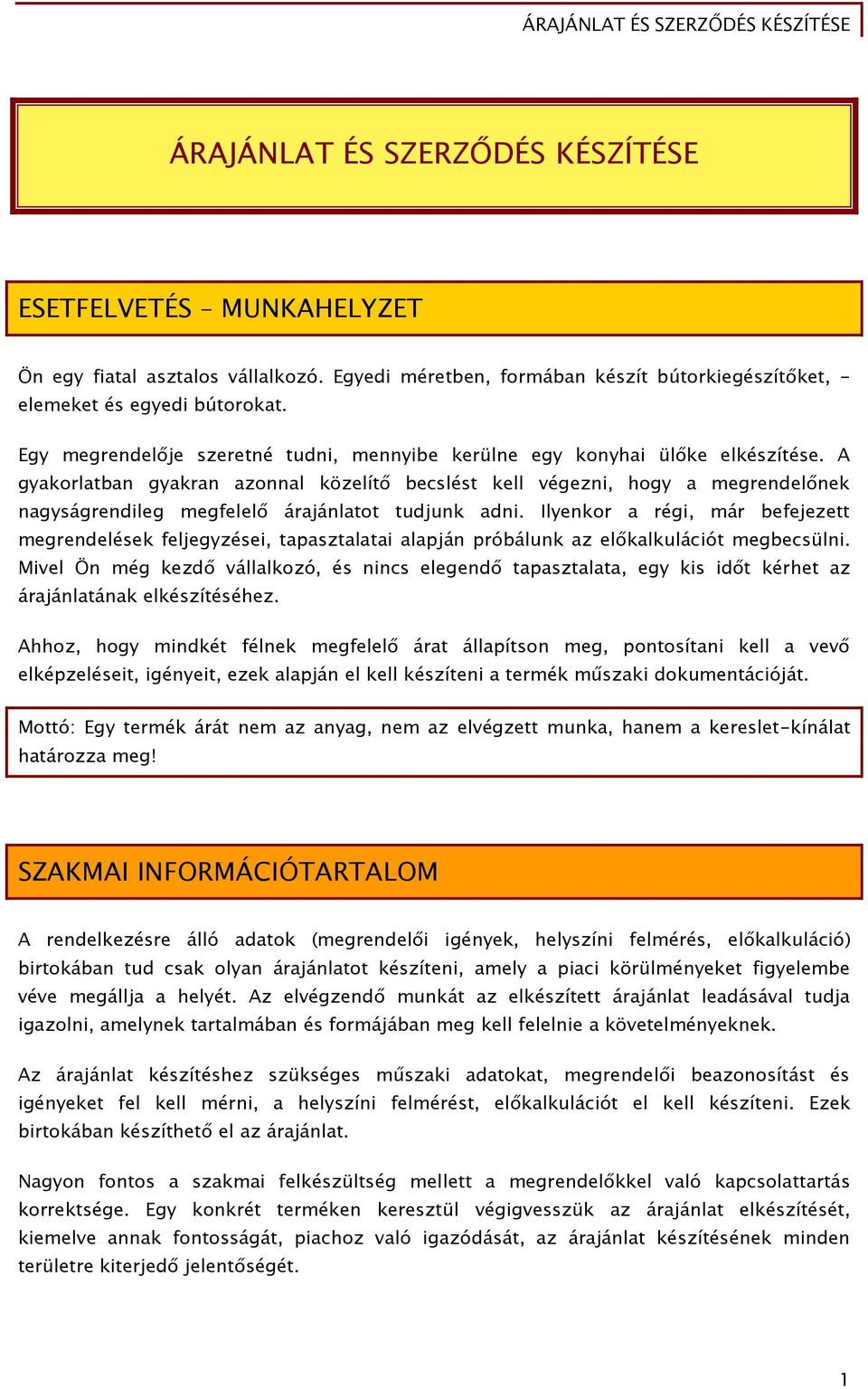 A gyakorlatban gyakran azonnal közelítő becslést kell végezni, hogy a megrendelőnek nagyságrendileg megfelelő árajánlatot tudjunk adni.