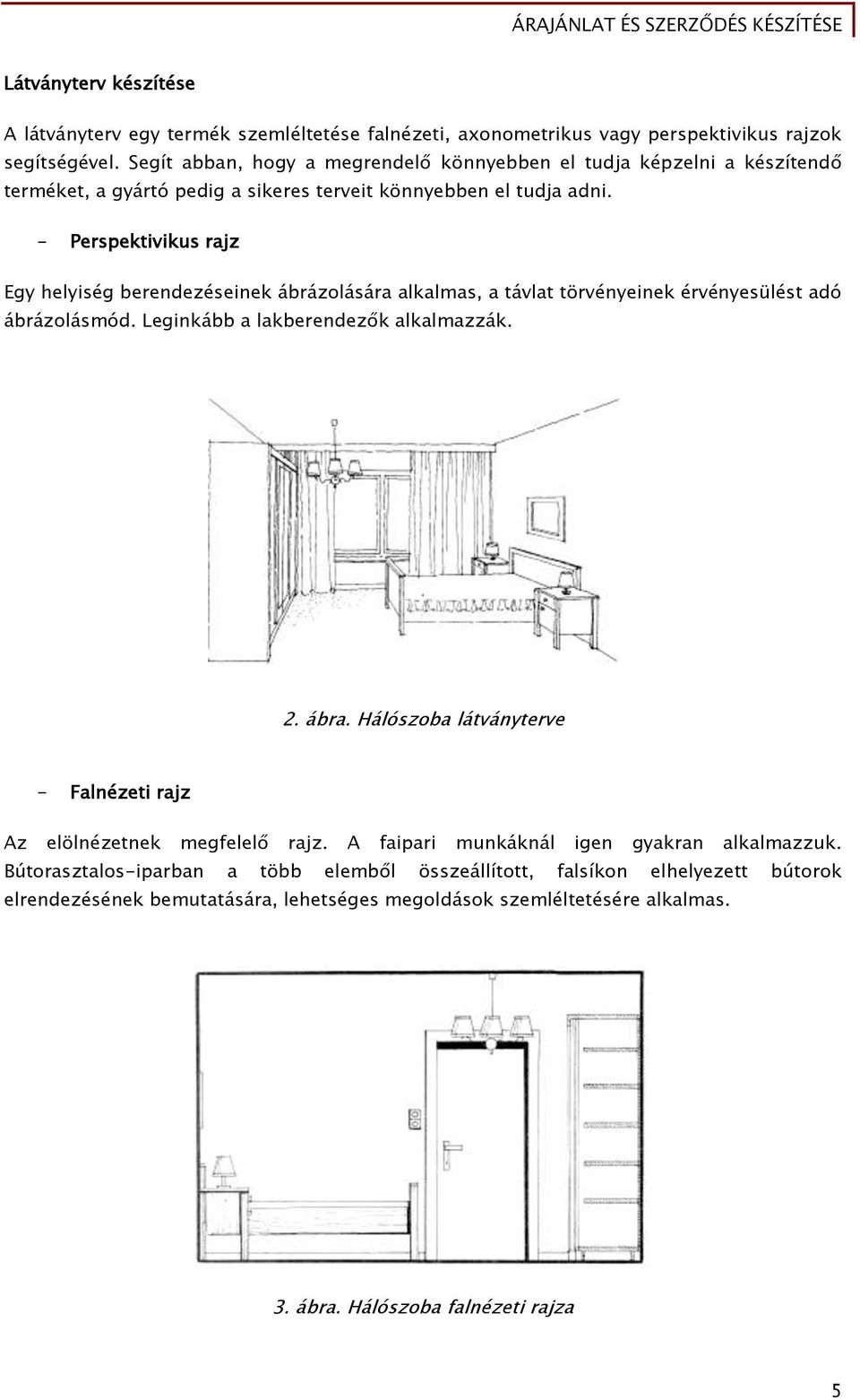 - Perspektivikus rajz Egy helyiség berendezéseinek ábrázolására alkalmas, a távlat törvényeinek érvényesülést adó ábrázolásmód. Leginkább a lakberendezők alkalmazzák. 2. ábra.