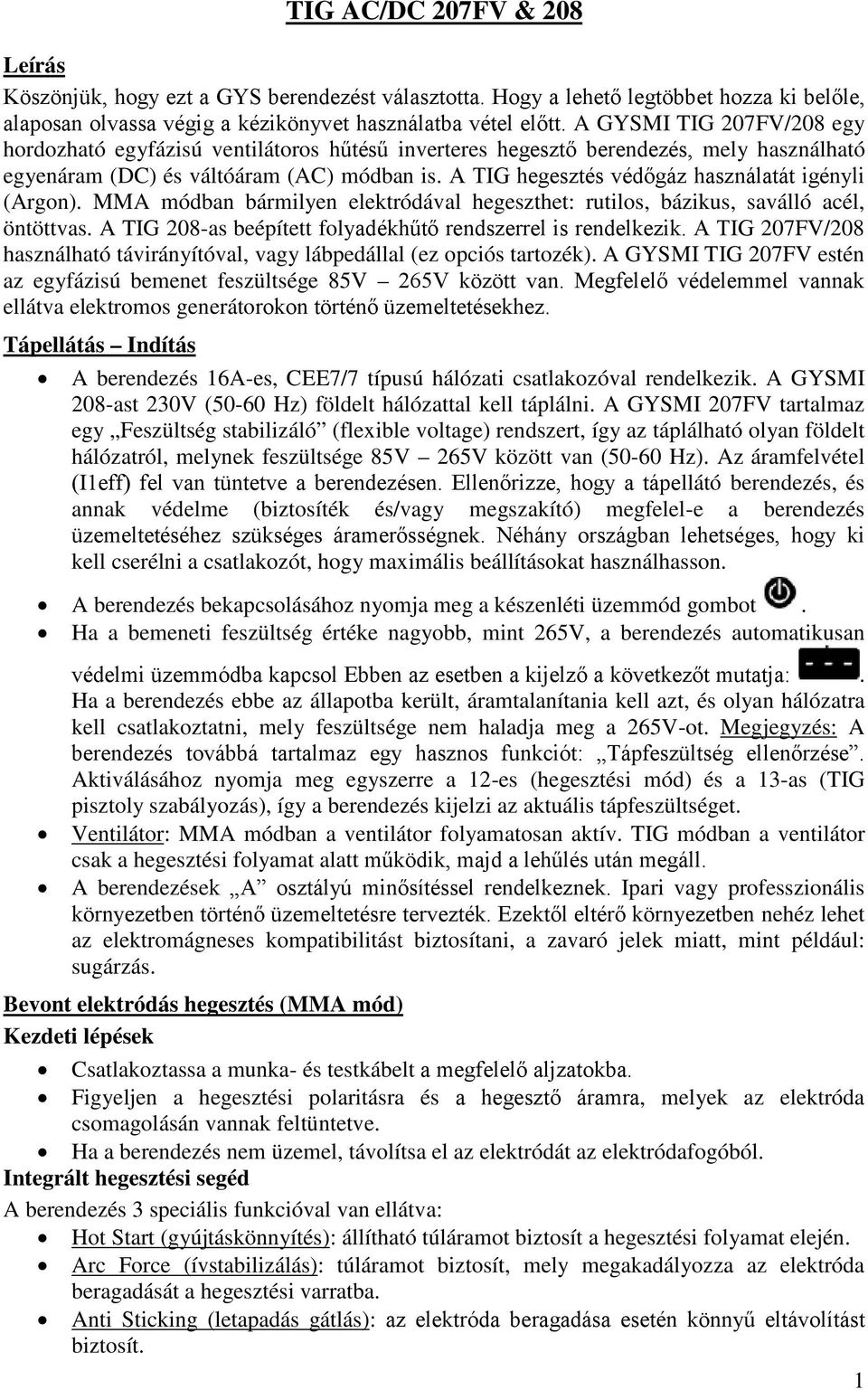 A TIG hegesztés védőgáz használatát igényli (Argon). MMA módban bármilyen elektródával hegeszthet: rutilos, bázikus, saválló acél, öntöttvas.