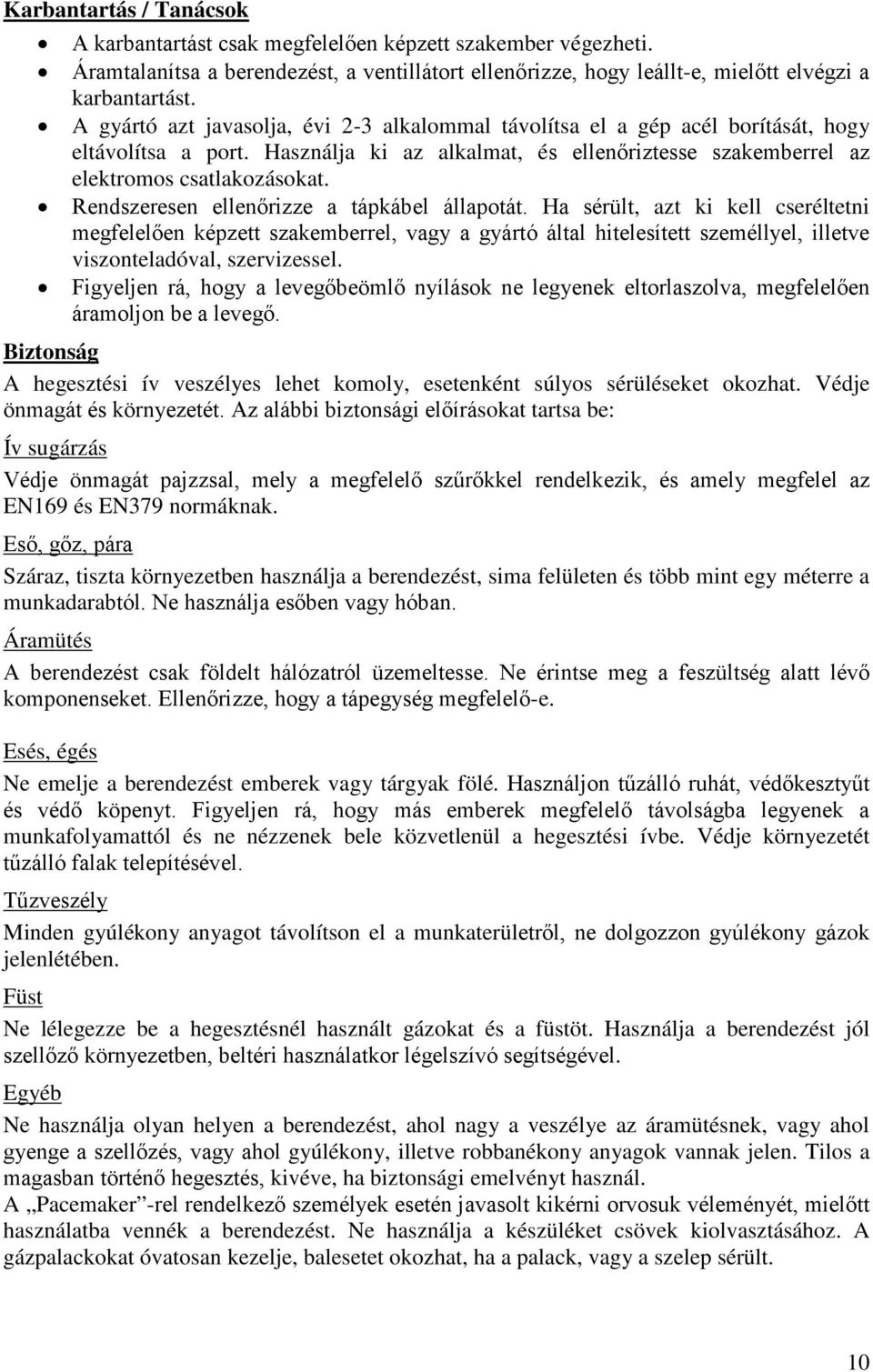 Rendszeresen ellenőrizze a tápkábel állapotát. Ha sérült, azt ki kell cseréltetni megfelelően képzett szakemberrel, vagy a gyártó által hitelesített személlyel, illetve viszonteladóval, szervizessel.