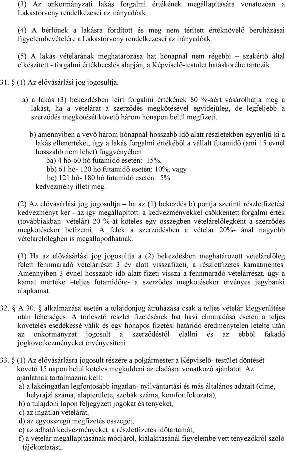 (5) A lakás vételárának meghatározása hat hónapnál nem régebbi szakértő által elkészített - forgalmi értékbecslés alapján, a Képviselő-testület hatáskörébe tartozik. 31.