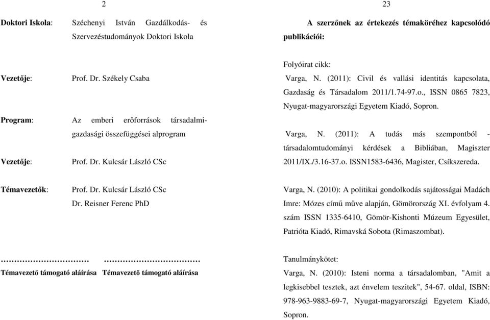 (2011): Civil és vallási identitás kapcsolata, Gazdaság és Társadalom 2011/1.74-97.o., ISSN 0865 7823, Nyugat-magyarországi Egyetem Kiadó, Sopron. Varga, N.