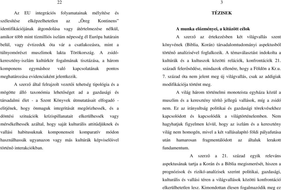 A zsidókeresztény-iszlám kultúrkör fogalmának tisztázása, a három komponens egymáshoz való kapcsolatának pontos meghatározása evidenciaként jelentkezik.