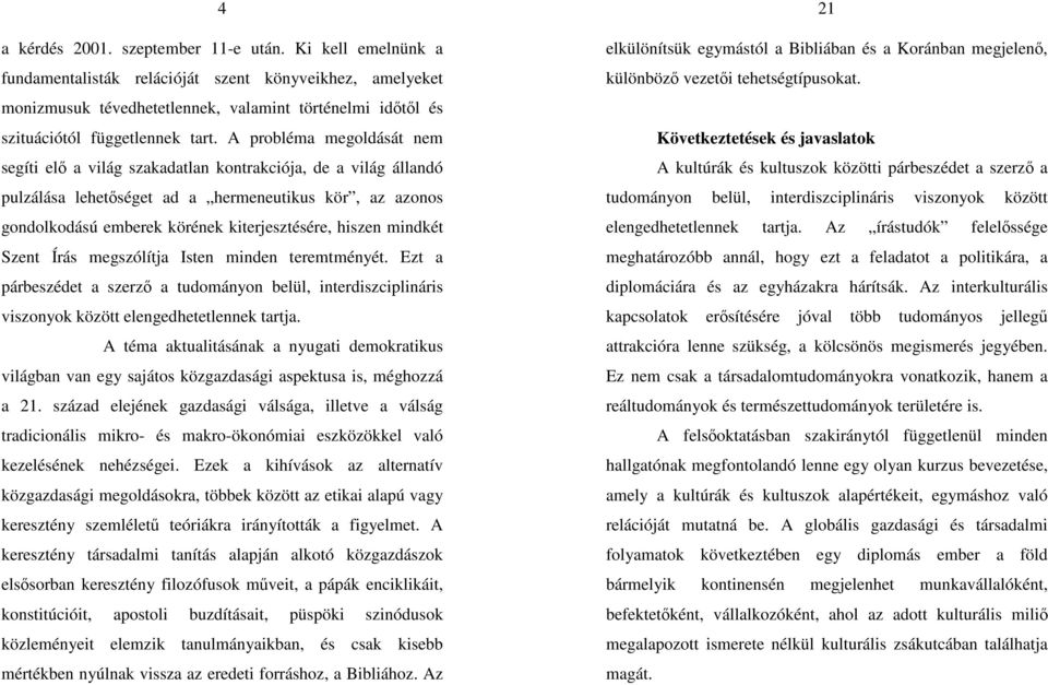 A probléma megoldását nem segíti elő a világ szakadatlan kontrakciója, de a világ állandó pulzálása lehetőséget ad a hermeneutikus kör, az azonos gondolkodású emberek körének kiterjesztésére, hiszen