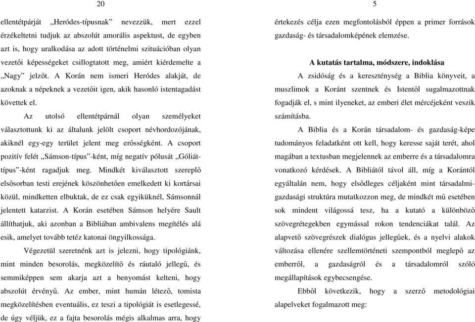 Az utolsó ellentétpárnál olyan személyeket választottunk ki az általunk jelölt csoport névhordozójának, akiknél egy-egy terület jelent meg erősségként.