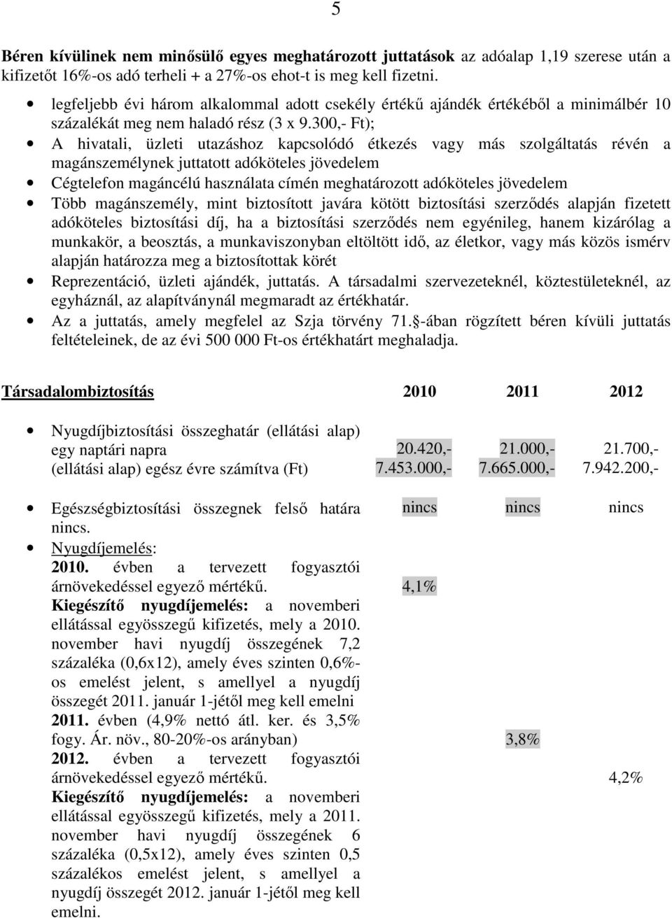 300,- Ft); A hivatali, üzleti utazáshoz kapcsolódó étkezés vagy más szolgáltatás révén a magánszemélynek juttatott adóköteles jövedelem Cégtelefon magáncélú használata címén meghatározott adóköteles