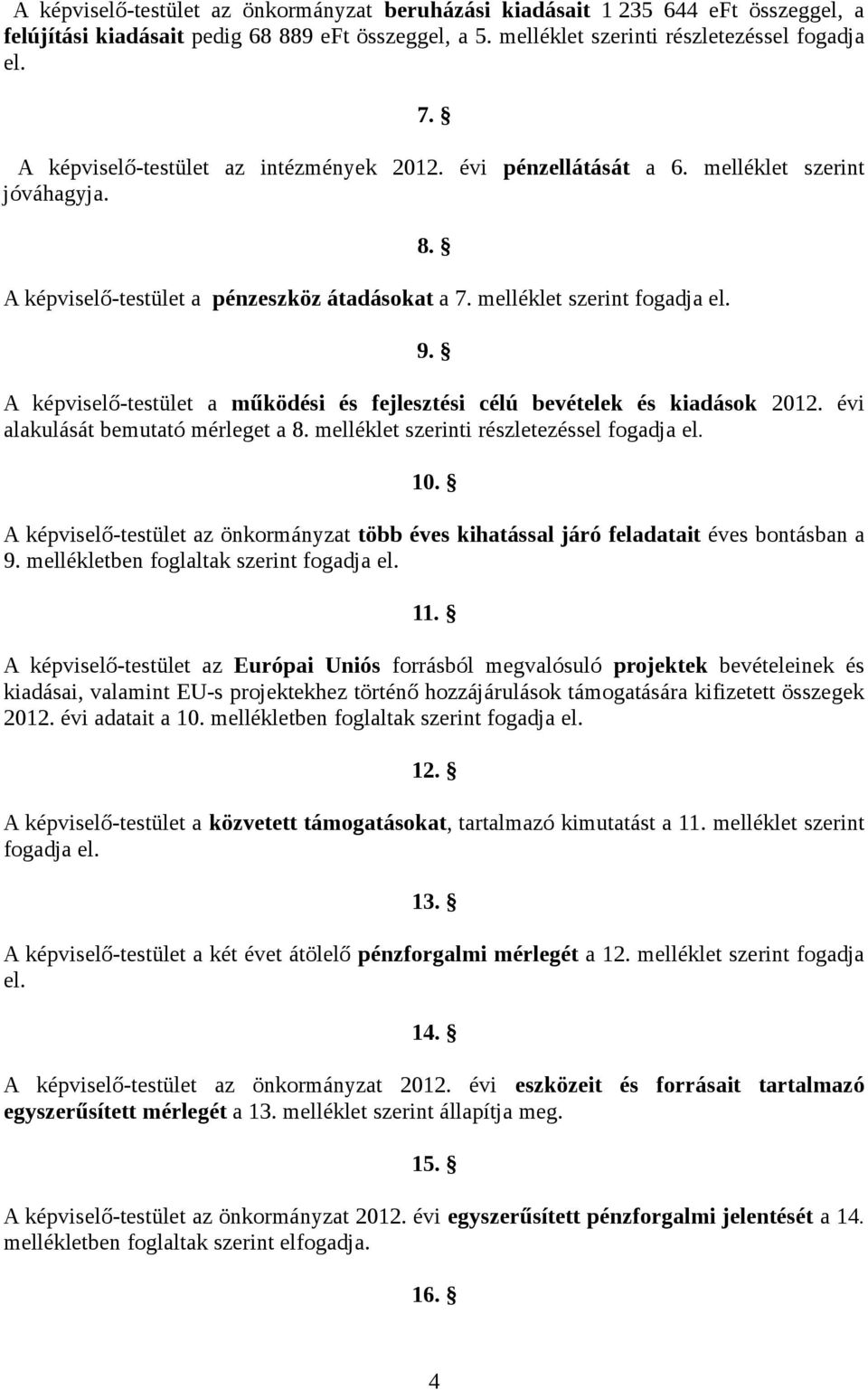 A képviselő-testület a működési és fejlesztési célú bevételek és kiadások 212. évi alakulását bemutató mérleget a 8. melléklet szerinti részletezéssel fogadja el. 1.