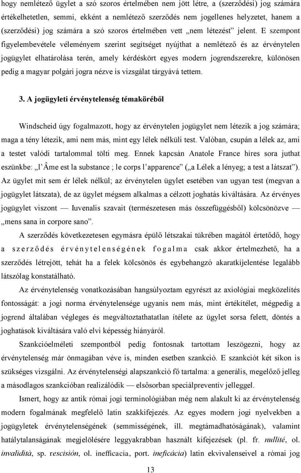 E szempont figyelembevétele véleményem szerint segítséget nyújthat a nemlétező és az érvénytelen jogügylet elhatárolása terén, amely kérdéskört egyes modern jogrendszerekre, különösen pedig a magyar