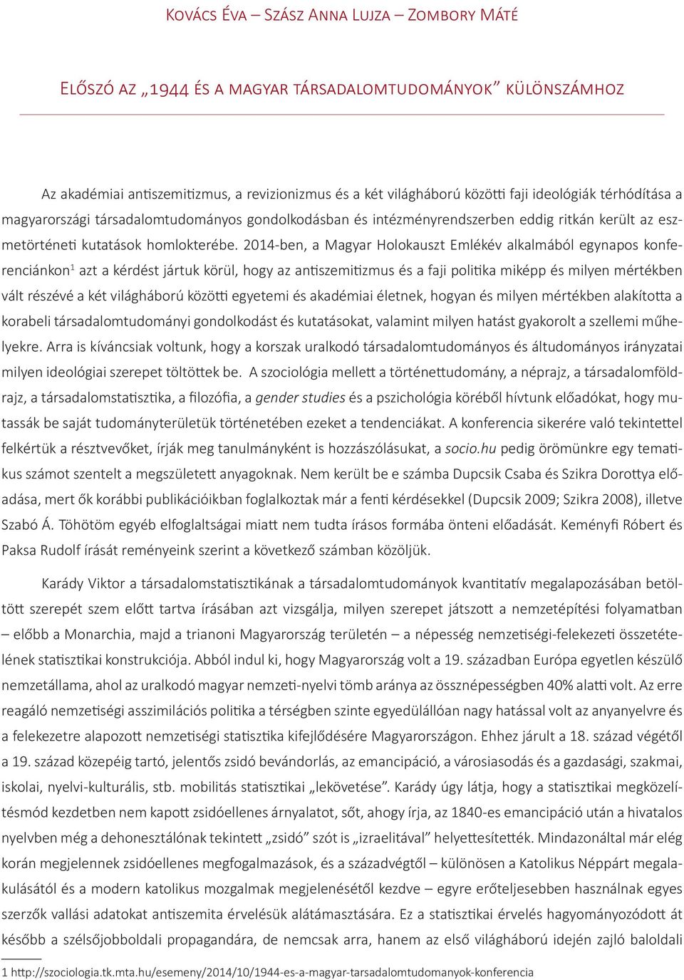 2014-ben, a Magyar Holokauszt Emlékév alkalmából egynapos konferenciánkon 1 azt a kérdést jártuk körül, hogy az antiszemitizmus és a faji politika miképp és milyen mértékben vált részévé a két