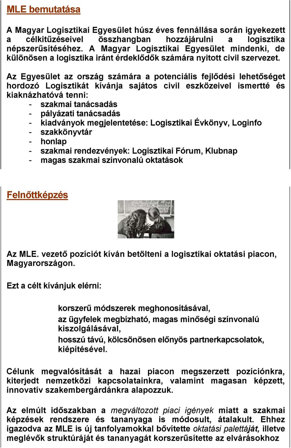 Az Egyesület az ország számára a potenciális fejlődési lehetőséget hordozó Logisztikát kívánja sajátos civil eszközeivel ismertté és kiaknázhatóvá tenni: - szakmai tanácsadás - pályázati tanácsadás -