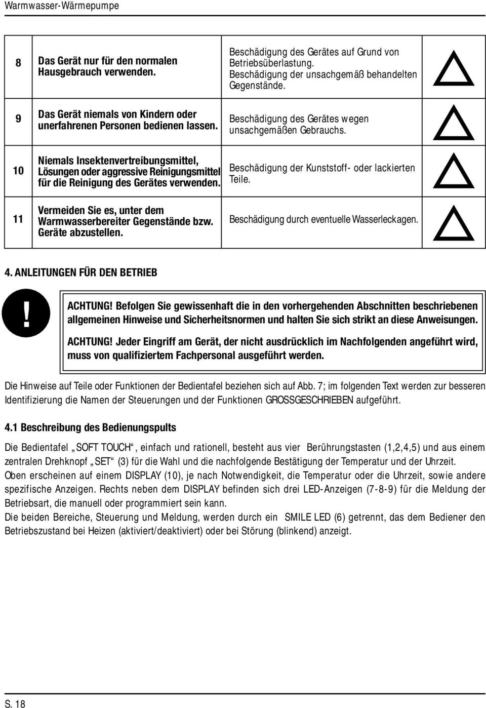 10 Niemals Insektenvertreibungsmittel, Lösungen oder aggressive Reinigungsmittel für die Reinigung des Gerätes verwenden. Beschädigung der Kunststoff- oder lackierten Teile.