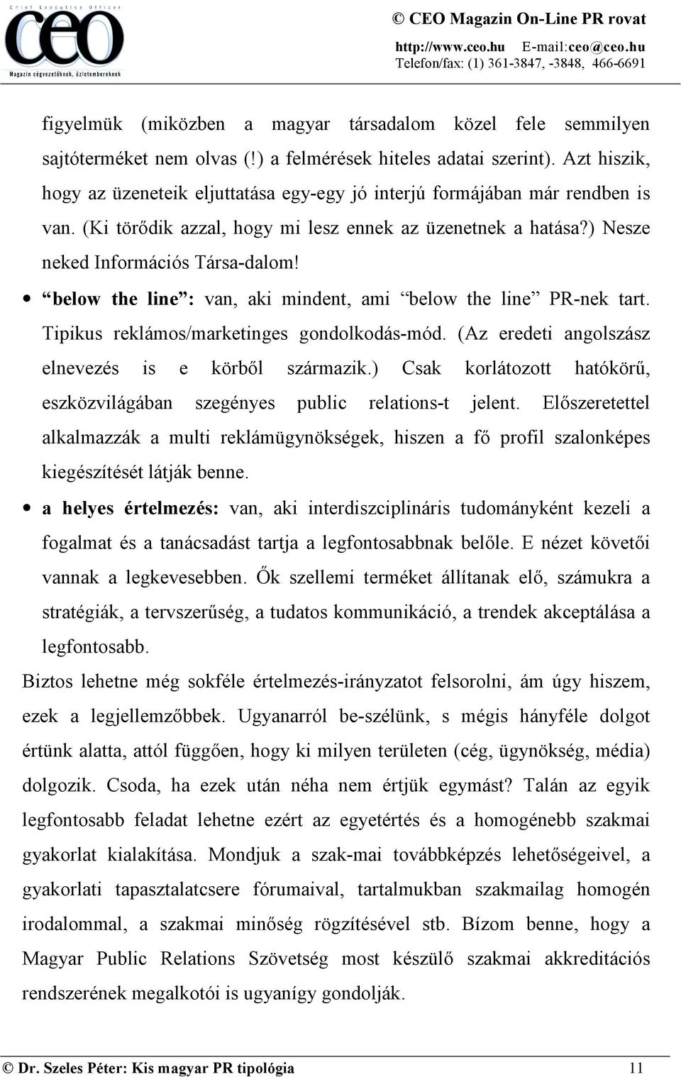 below the line : van, aki mindent, ami below the line PR-nek tart. Tipikus reklámos/marketinges gondolkodás-mód. (Az eredeti angolszász elnevezés is e körből származik.