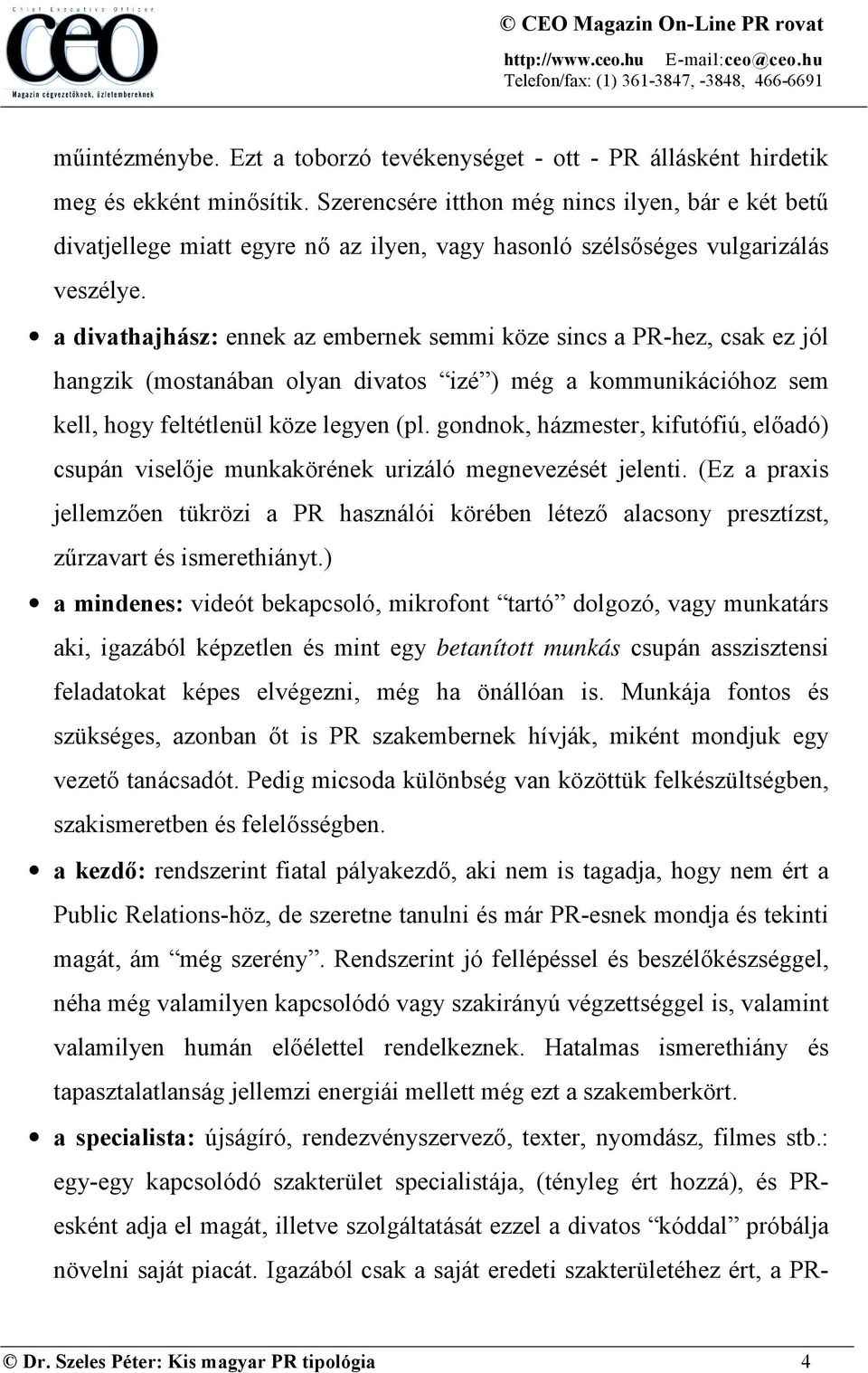 a divathajhász: ennek az embernek semmi köze sincs a PR-hez, csak ez jól hangzik (mostanában olyan divatos izé ) még a kommunikációhoz sem kell, hogy feltétlenül köze legyen (pl.