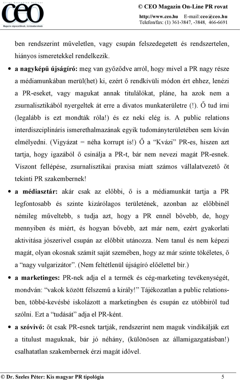 ha azok nem a zsurnalisztikából nyergeltek át erre a divatos munkaterületre (!). Ő tud írni (legalább is ezt mondták róla!) és ez neki elég is.