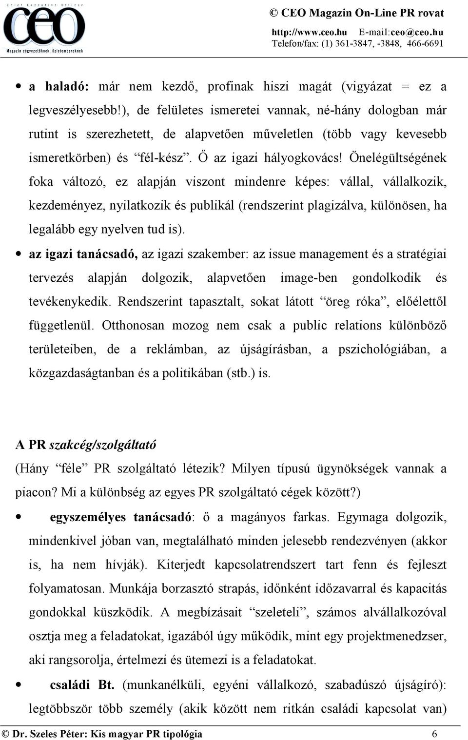 Önelégültségének foka változó, ez alapján viszont mindenre képes: vállal, vállalkozik, kezdeményez, nyilatkozik és publikál (rendszerint plagizálva, különösen, ha legalább egy nyelven tud is).