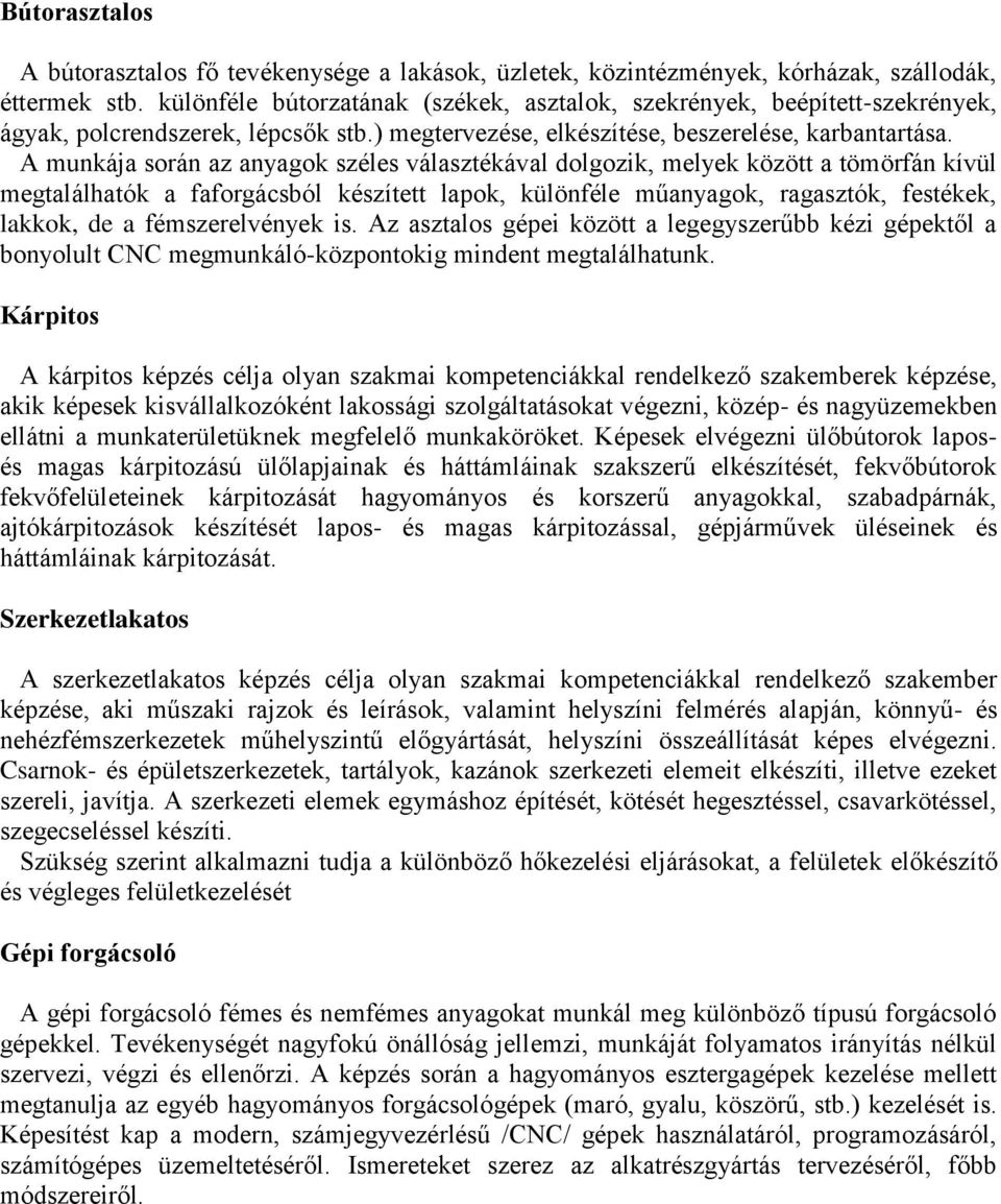 A munkája során az anyagok széles választékával dolgozik, melyek között a tömörfán kívül megtalálhatók a faforgácsból készített lapok, különféle műanyagok, ragasztók, festékek, lakkok, de a