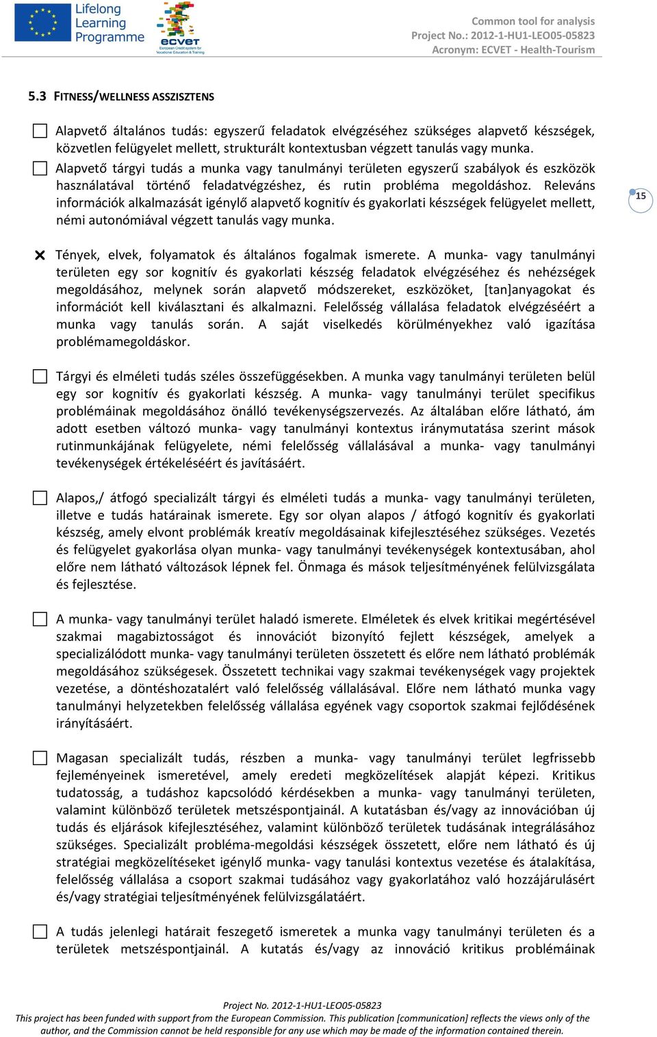 Releváns információk alkalmazását igénylő alapvető kognitív és gyakorlati készségek felügyelet mellett, némi autonómiával végzett tanulás vagy munka.