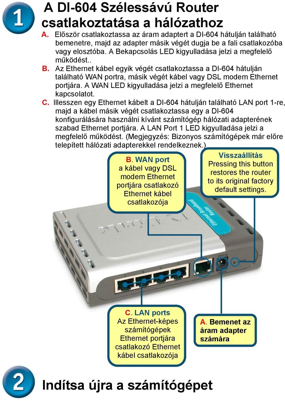 A Bekapcsolás LED kigyulladása jelzi a megfelelő működést.. B. Az Ethernet kábel egyik végét csatlakoztassa a DI-604 hátulján található WAN portra, másik végét kábel vagy DSL modem Ethernet portjára.