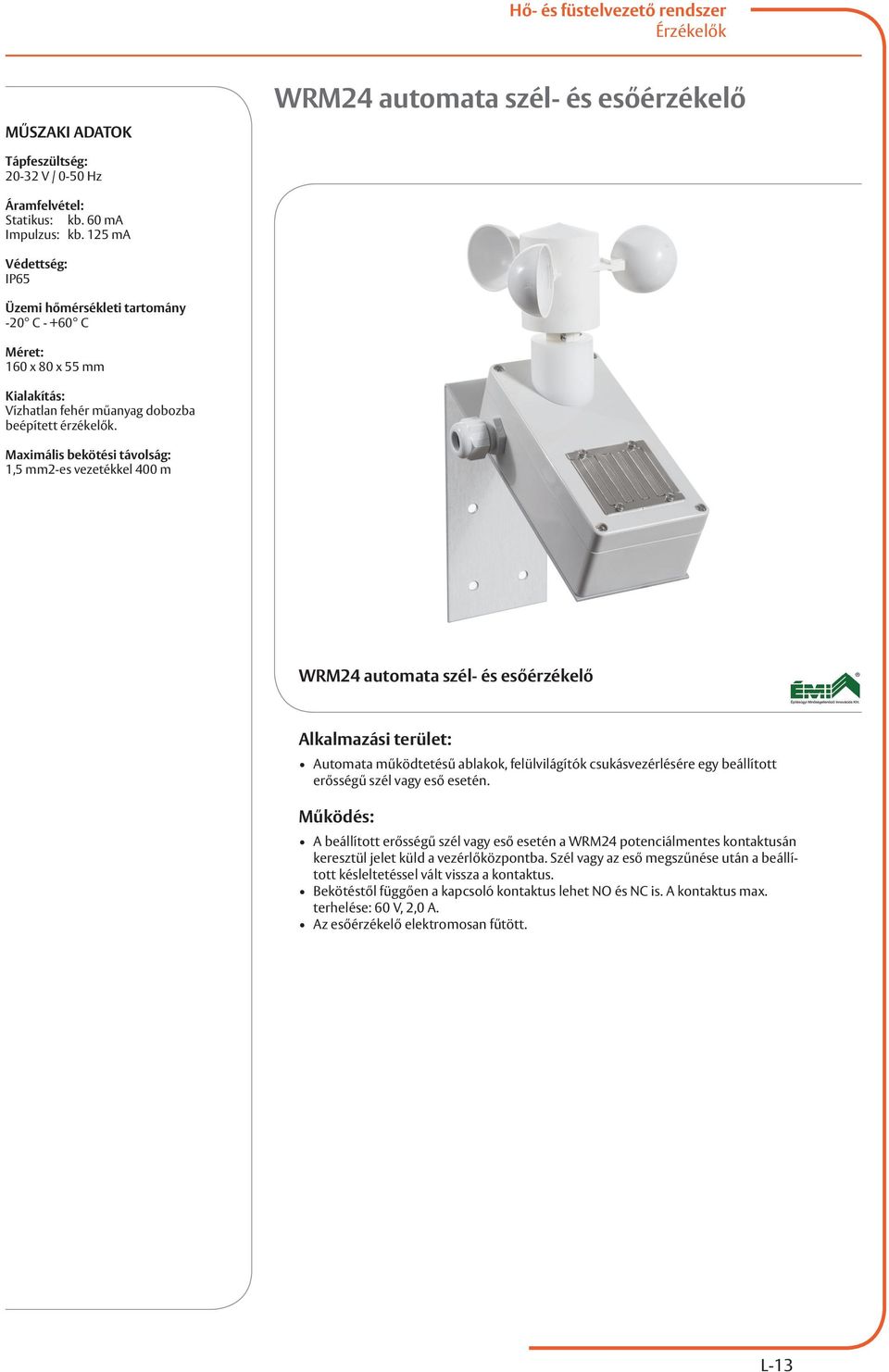Maximális bekötési távolság: 1,5 mm2-es vezetékkel 400 m WRM24 automata szél- és esőérzékelő Automata működtetésű ablakok, felülvilágítók csukásvezérlésére egy beállított erősségű szél vagy eső