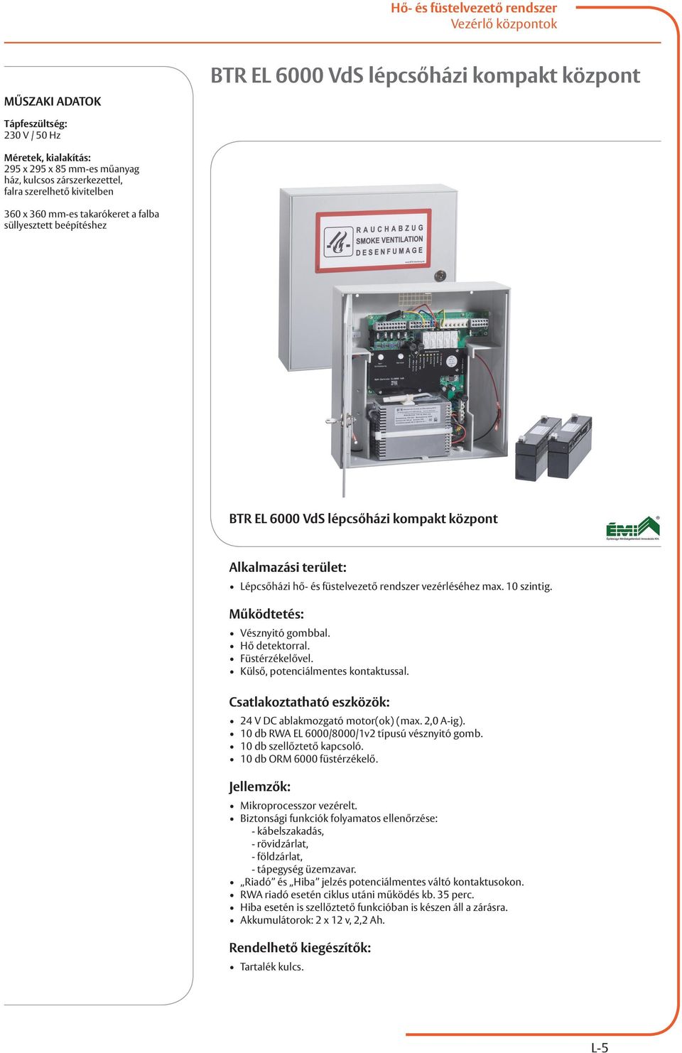 Hő detektorral. Füstérzékelővel. Külső, potenciálmentes kontaktussal. Csatlakoztatható eszközök: 24 V DC ablakmozgató motor(ok) (max. 2,0 A-ig). 10 db RWA EL 6000/8000/1v2 típusú vésznyitó gomb.