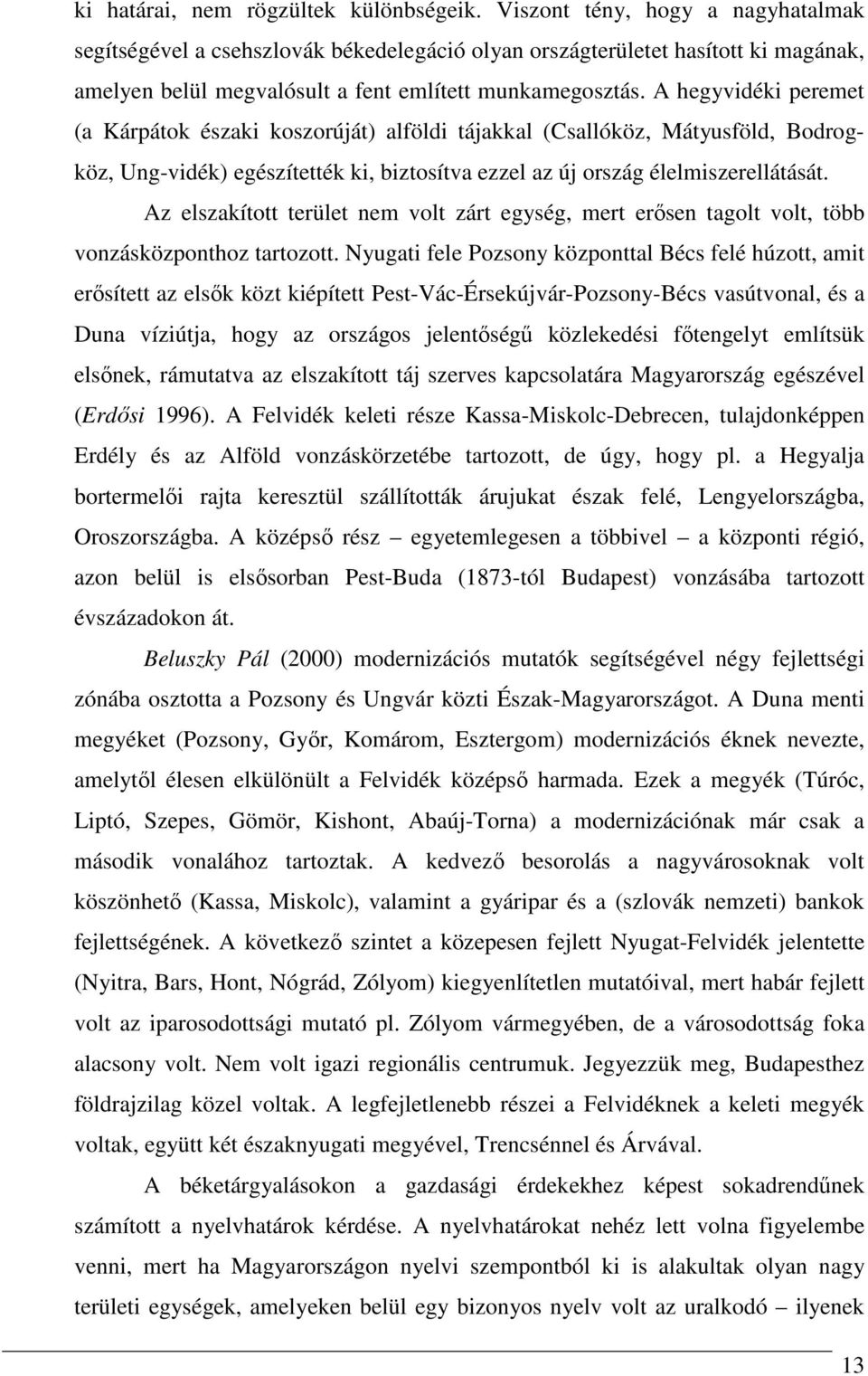 A hegyvidéki peremet (a Kárpátok északi koszorúját) alföldi tájakkal (Csallóköz, Mátyusföld, Bodrogköz, Ung-vidék) egészítették ki, biztosítva ezzel az új ország élelmiszerellátását.