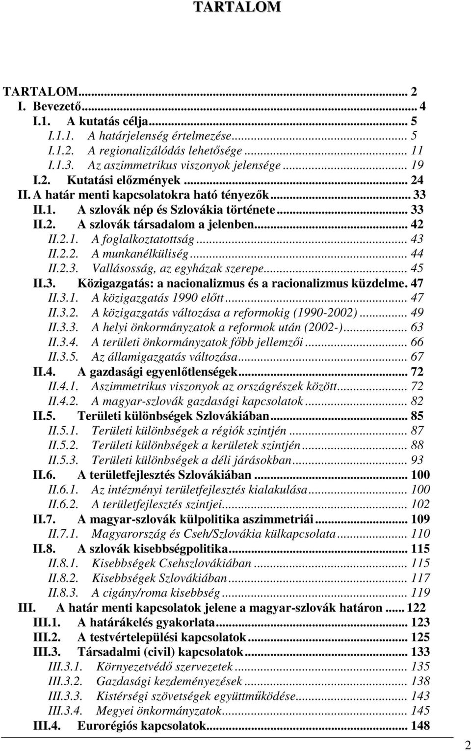 .. 43 II.2.2. A munkanélküliség... 44 II.2.3. Vallásosság, az egyházak szerepe... 45 II.3. Közigazgatás: a nacionalizmus és a racionalizmus küzdelme. 47 II.3.1. A közigazgatás 1990 elıtt... 47 II.3.2. A közigazgatás változása a reformokig (1990-2002).