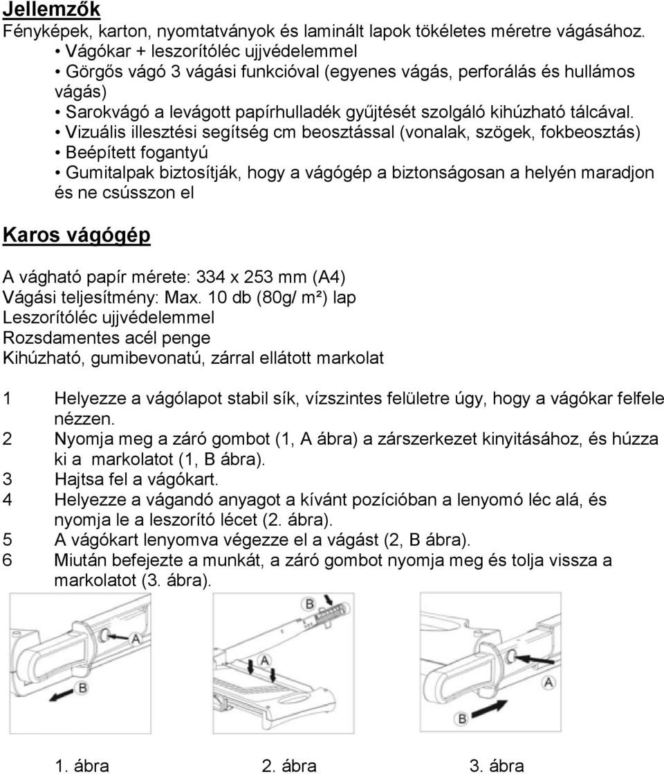 Vizuális illesztési segítség cm beosztással (vonalak, szögek, fokbeosztás) Beépített fogantyú Gumitalpak biztosítják, hogy a vágógép a biztonságosan a helyén maradjon és ne csússzon el Karos vágógép