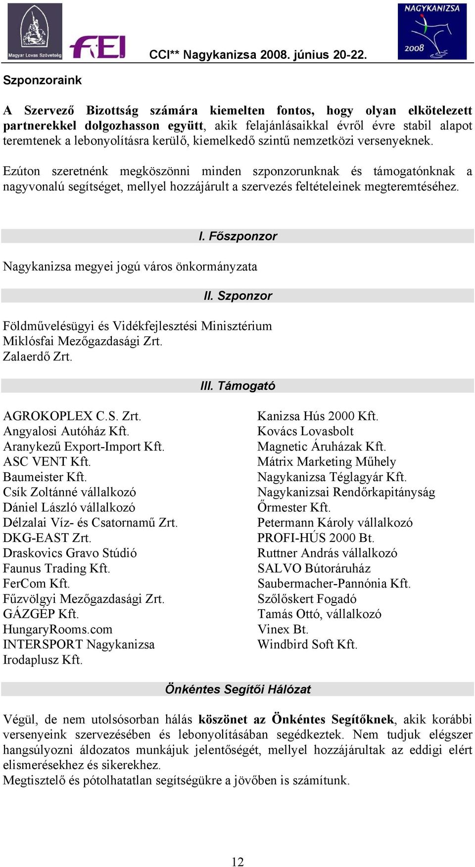 Ezúton szeretnénk megköszönni minden szponzorunknak és támogatónknak a nagyvonalú segítséget, mellyel hozzájárult a szervezés feltételeinek megteremtéséhez. I.