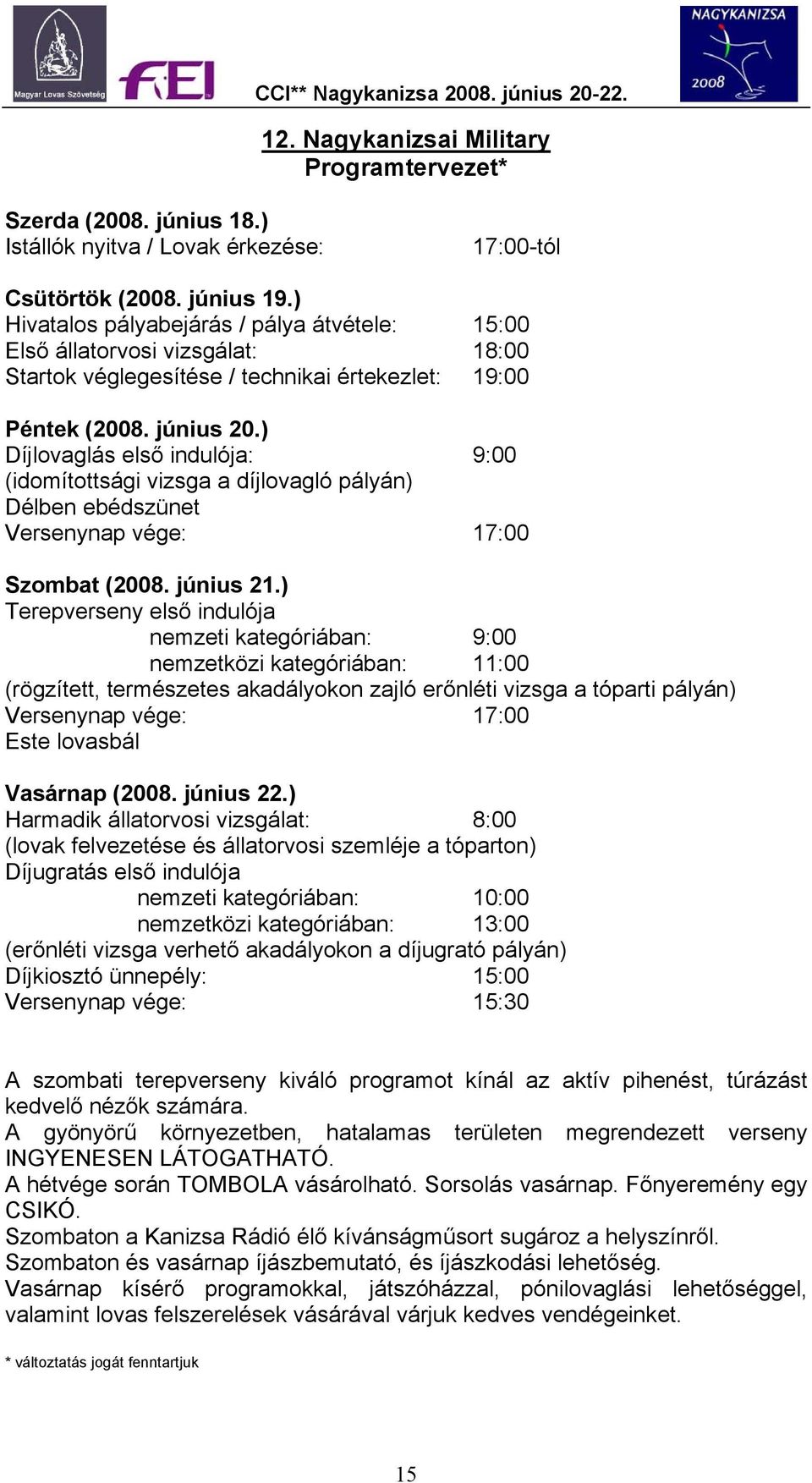 ) Díjlovaglás első indulója: 9:00 (idomítottsági vizsga a díjlovagló pályán) Délben ebédszünet Versenynap vége: 17:00 Szombat (2008. június 21.