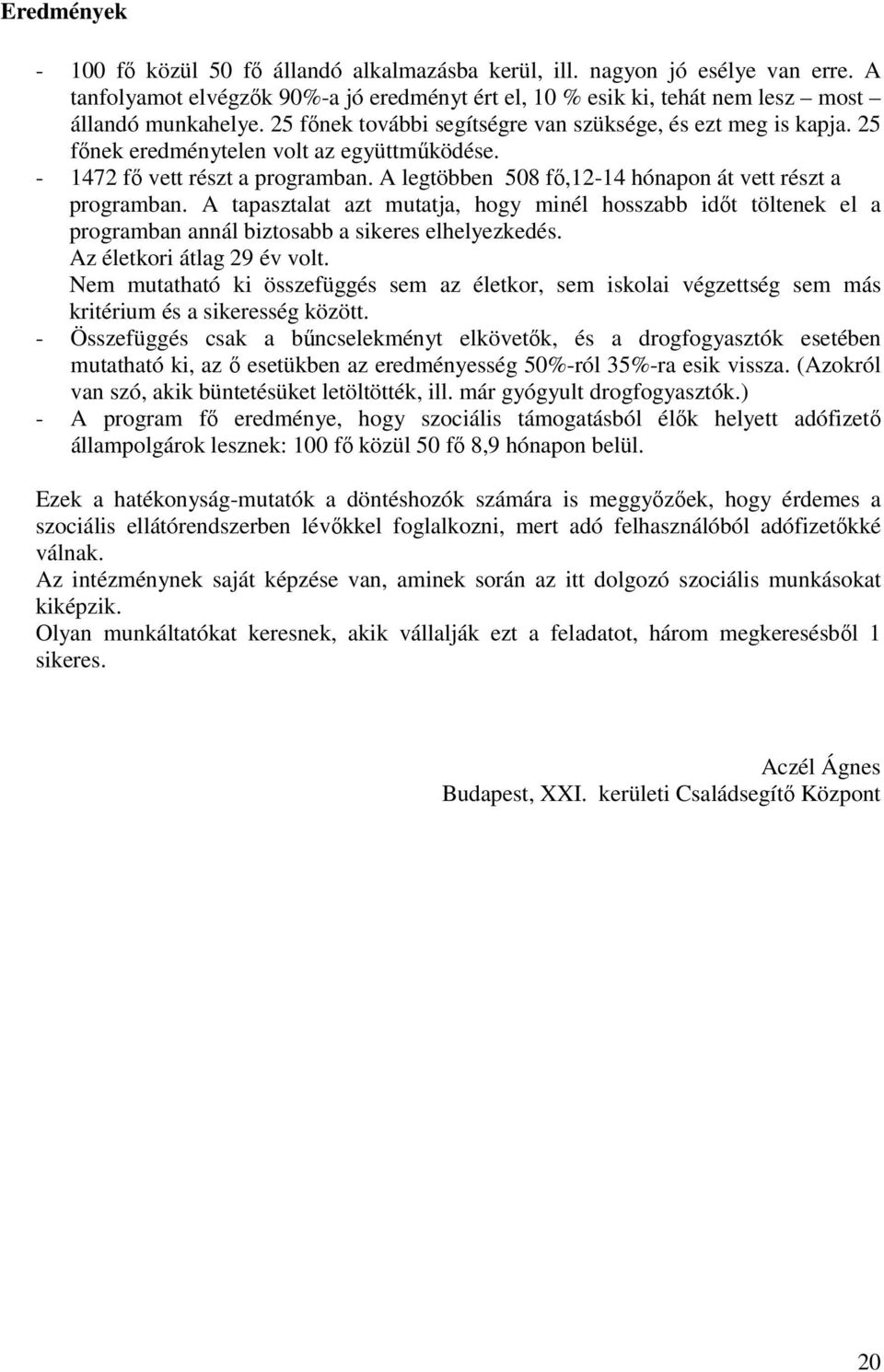 A legtöbben 508 fő,12-14 hónapon át vett részt a programban. A tapasztalat azt mutatja, hogy minél hosszabb időt töltenek el a programban annál biztosabb a sikeres elhelyezkedés.