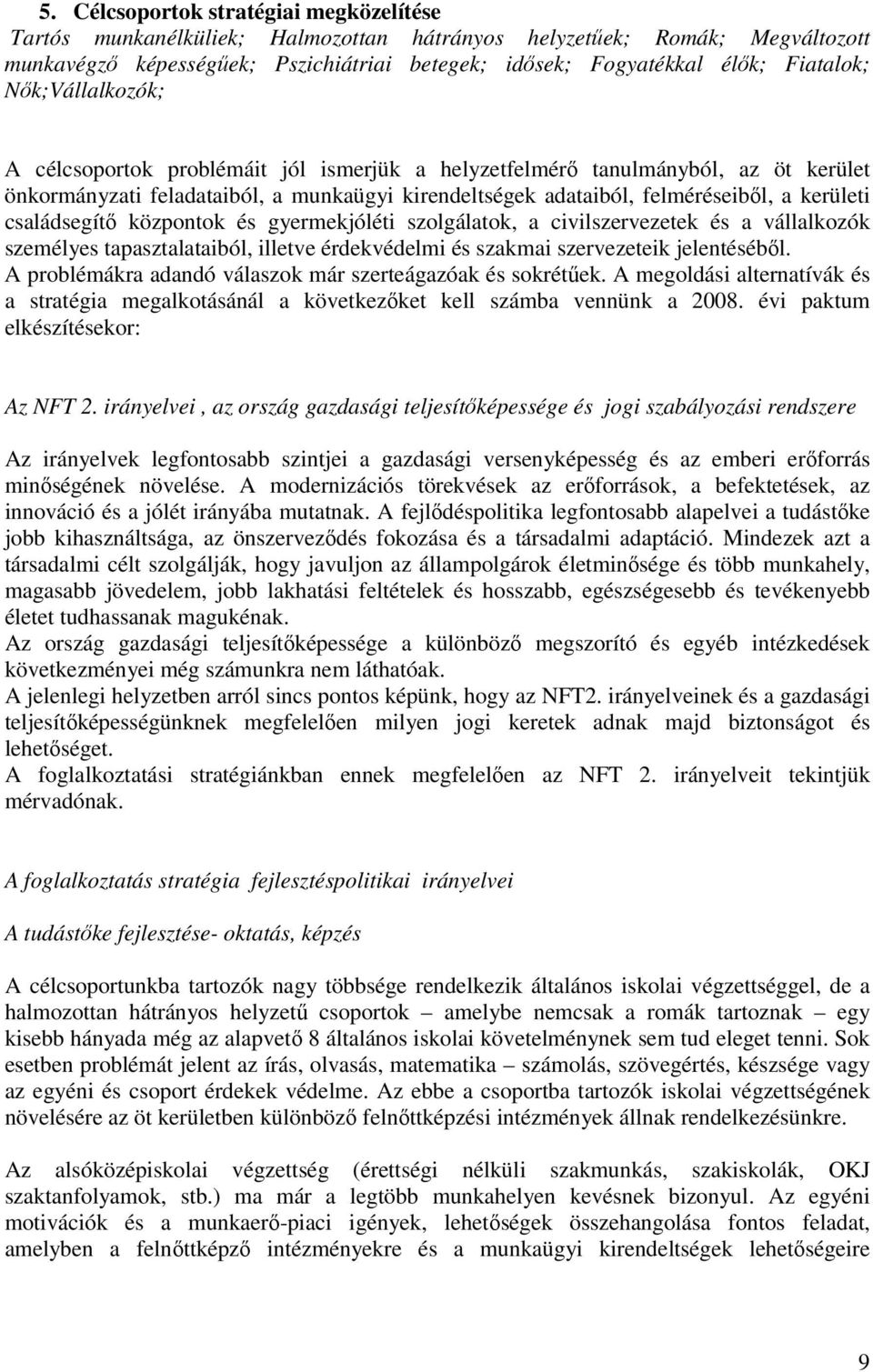 kerületi családsegítő központok és gyermekjóléti szolgálatok, a civilszervezetek és a vállalkozók személyes tapasztalataiból, illetve érdekvédelmi és szakmai szervezeteik jelentéséből.