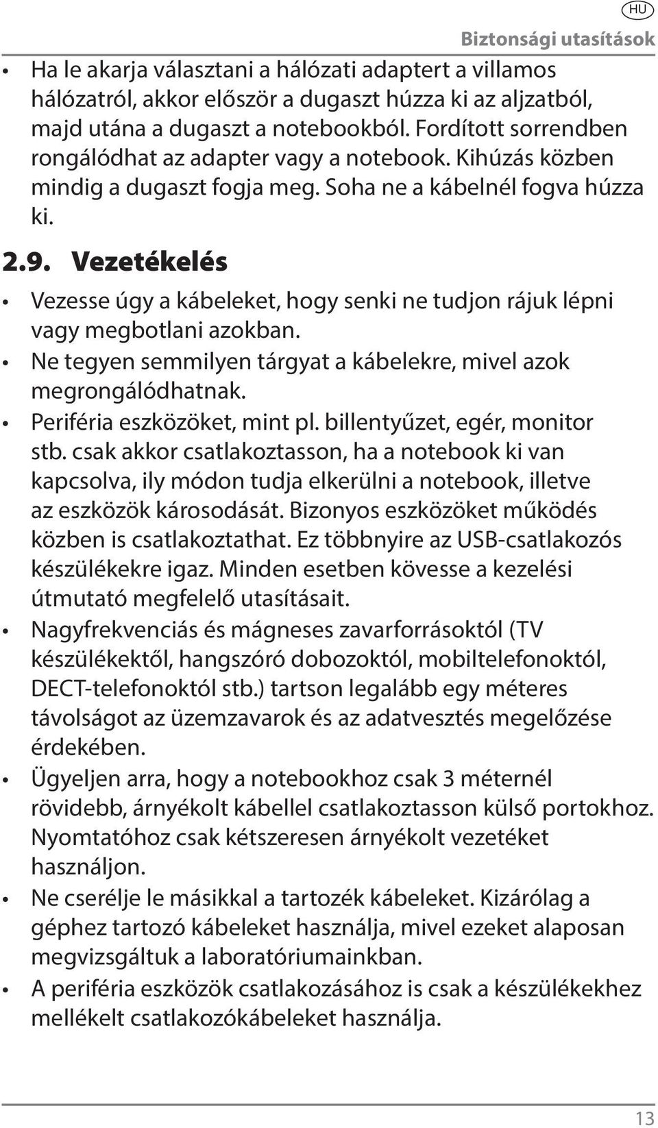 Vezetékelés Vezesse úgy a kábeleket, hogy senki ne tudjon rájuk lépni vagy megbotlani azokban. Ne tegyen semmilyen tárgyat a kábelekre, mivel azok megrongálódhatnak. Periféria eszközöket, mint pl.