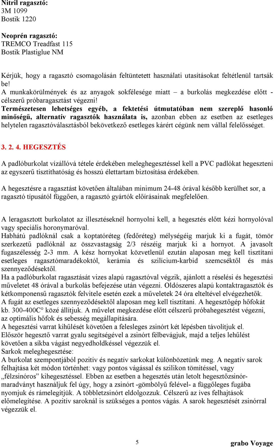 Természetesen lehetséges egyéb, a fektetési útmutatóban nem szereplő hasonló minőségű, alternatív ragasztók használata is, azonban ebben az esetben az esetleges helytelen ragasztóválasztásból