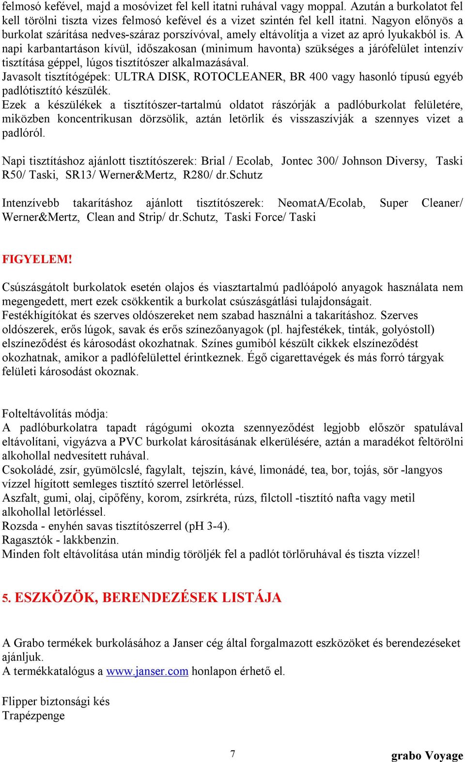 A napi karbantartáson kívül, időszakosan (minimum havonta) szükséges a járófelület intenzív tisztítása géppel, lúgos tisztítószer alkalmazásával.